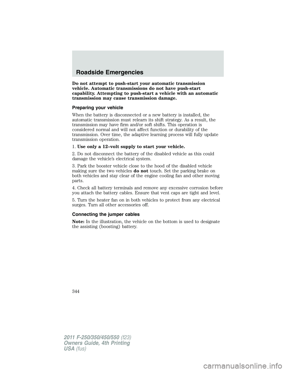 FORD F450 2011 Owners Manual Do not attempt to push-start your automatic transmission
vehicle. Automatic transmissions do not have push-start
capability. Attempting to push-start a vehicle with an automatic
transmission may cause FORD F450 2011 Owners Manual Do not attempt to push-start your automatic transmission
vehicle. Automatic transmissions do not have push-start
capability. Attempting to push-start a vehicle with an automatic
transmission may cause