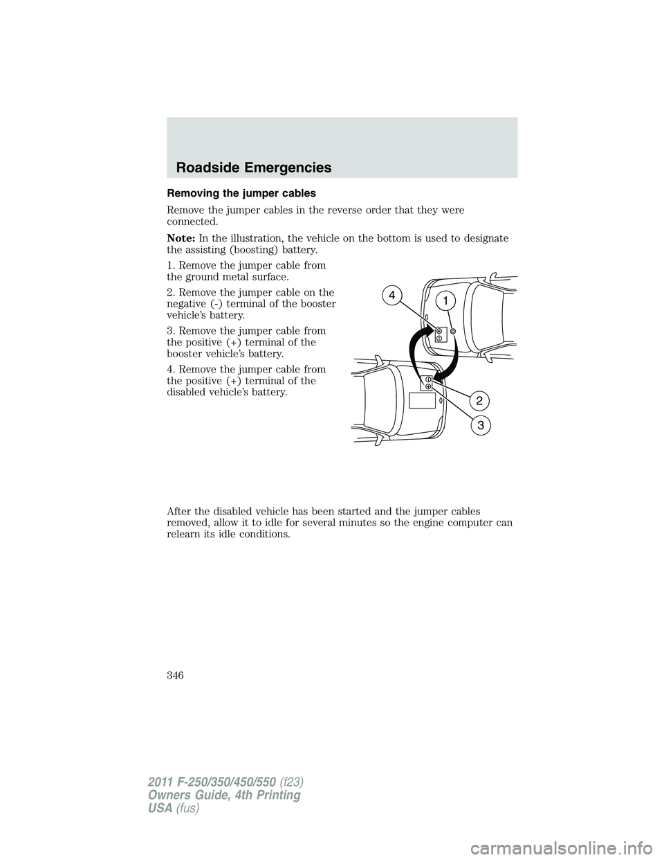 FORD F450 2011 Owners Manual Removing the jumper cables
Remove the jumper cables in the reverse order that they were
connected.
Note: In the illustration, the vehicle on the bottom is used to designate
the assisting (boosting) ba FORD F450 2011 Owners Manual Removing the jumper cables
Remove the jumper cables in the reverse order that they were
connected.
Note: In the illustration, the vehicle on the bottom is used to designate
the assisting (boosting) ba