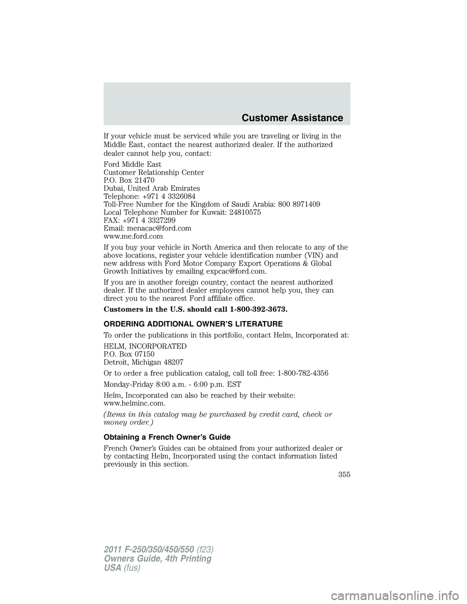 FORD F450 2011  Owners Manual If your vehicle must be serviced while you are traveling or living in the
Middle East, contact the nearest authorized dealer. If the authorized
dealer cannot help you, contact:
Ford Middle East
Custom