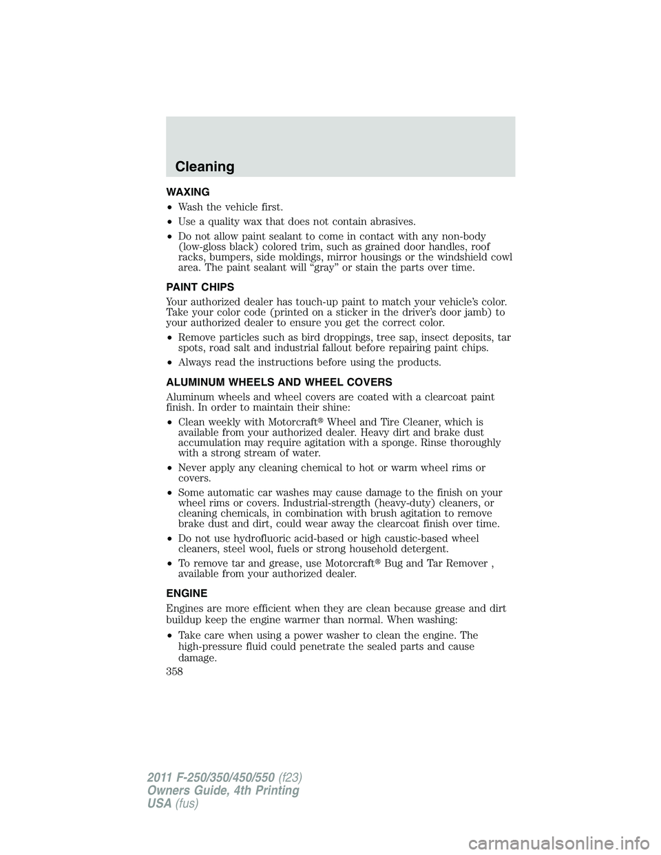 FORD F450 2011  Owners Manual WAXING
• Wash the vehicle first.
• Use a quality wax that does not contain abrasives.
• Do not allow paint sealant to come in contact with any non-body
(low-gloss black) colored trim, such as gr