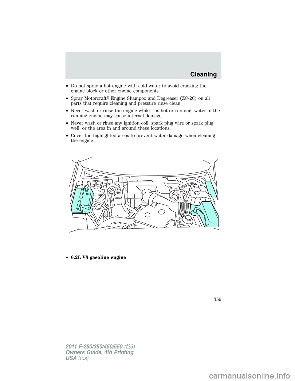 FORD F450 2011  Owners Manual • Do not spray a hot engine with cold water to avoid cracking the
engine block or other engine components.
• Spray Motorcraft  Engine Shampoo and Degreaser (ZC-20) on all
parts that require clean