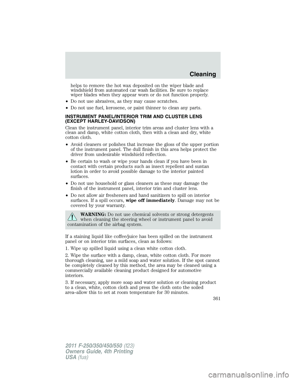 FORD F450 2011  Owners Manual helps to remove the hot wax deposited on the wiper blade and
windshield from automated car wash facilities. Be sure to replace
wiper blades when they appear worn or do not function properly.
• Do no