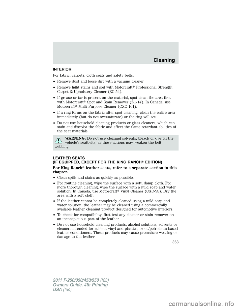 FORD F450 2011  Owners Manual INTERIOR
For fabric, carpets, cloth seats and safety belts:
• Remove dust and loose dirt with a vacuum cleaner.
• Remove light stains and soil with Motorcraft  Professional Strength
Carpet & Upho