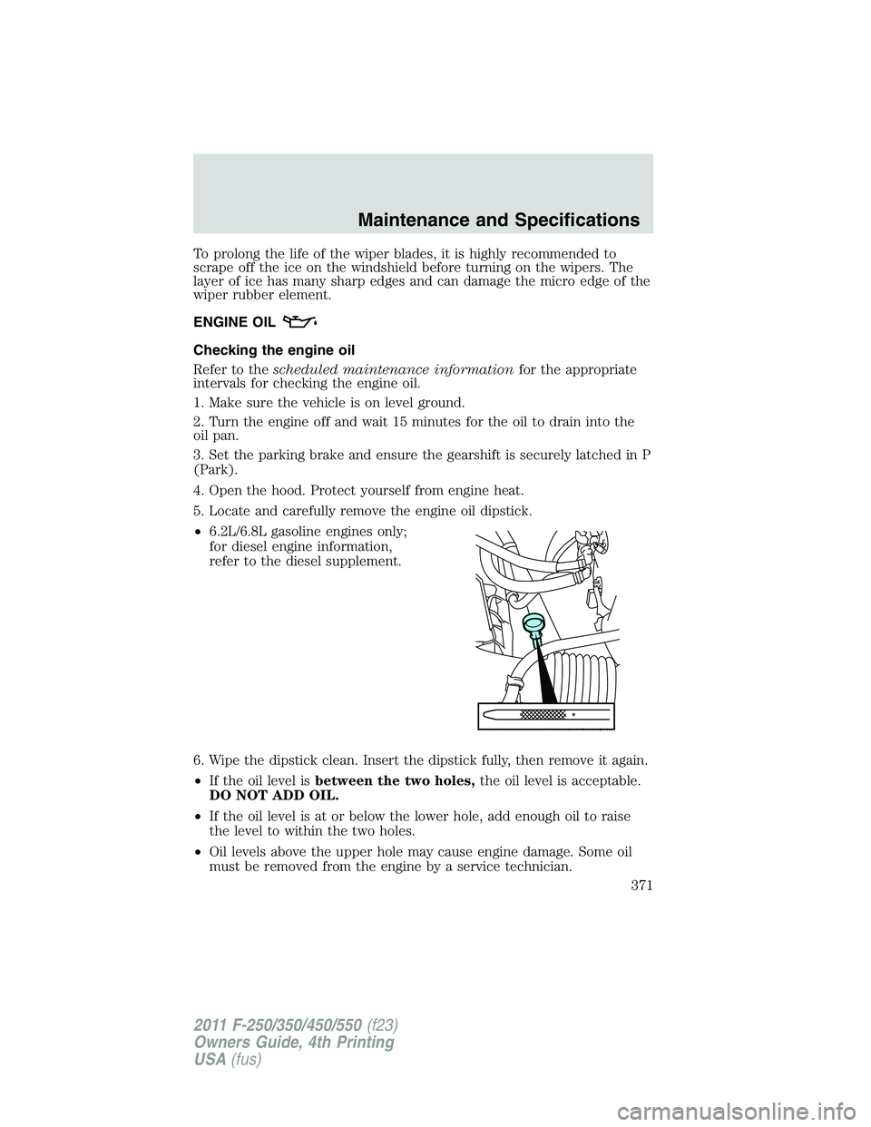 FORD F450 2011  Owners Manual To prolong the life of the wiper blades, it is highly recommended to
scrape off the ice on the windshield before turning on the wipers. The
layer of ice has many sharp edges and can damage the micro e