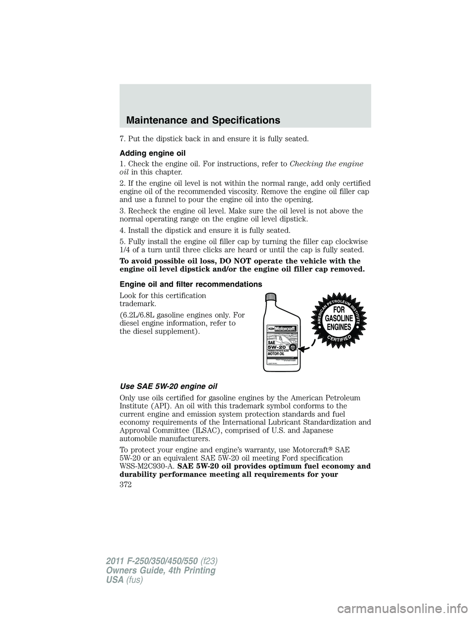 FORD F450 2011 Owners Manual 7. Put the dipstick back in and ensure it is fully seated.
Adding engine oil
1. Check the engine oil. For instructions, refer to Checking the engine
oil in this chapter.
2. If the engine oil level is FORD F450 2011 Owners Manual 7. Put the dipstick back in and ensure it is fully seated.
Adding engine oil
1. Check the engine oil. For instructions, refer to Checking the engine
oil in this chapter.
2. If the engine oil level is