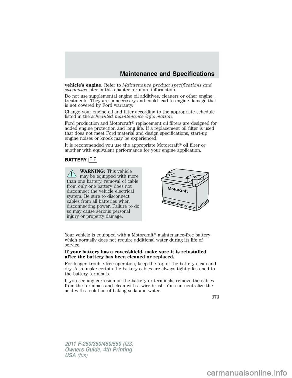 FORD F450 2011 Owners Manual vehicle’s engine. Refer to Maintenance product specifications and
capacities later in this chapter for more information.
Do not use supplemental engine oil additives, cleaners or other engine
treatm FORD F450 2011 Owners Manual vehicle’s engine. Refer to Maintenance product specifications and
capacities later in this chapter for more information.
Do not use supplemental engine oil additives, cleaners or other engine
treatm