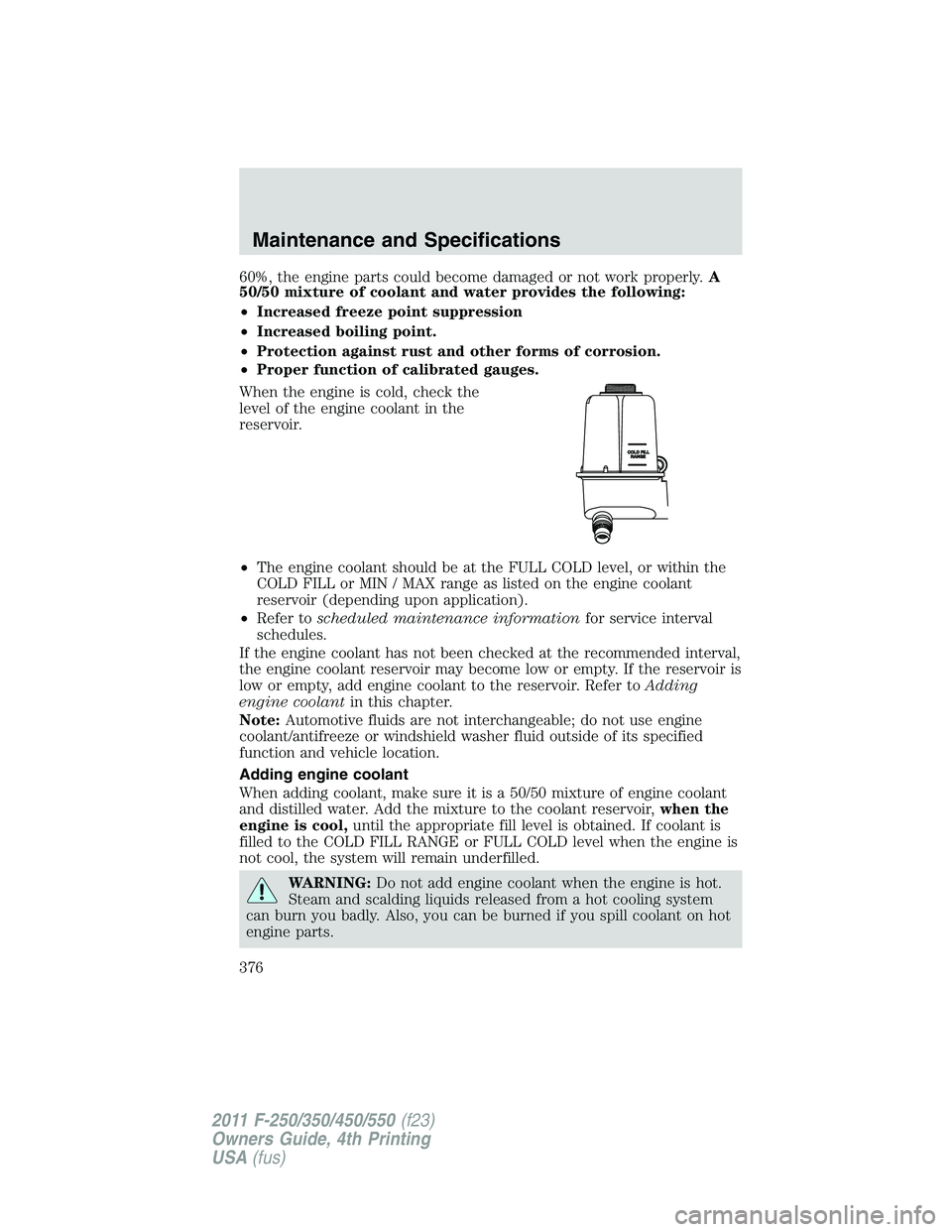 FORD F450 2011 Owners Manual 60%, the engine parts could become damaged or not work properly. A
50/50 mixture of coolant and water provides the following:
• Increased freeze point suppression
• Increased boiling point.
• Pr FORD F450 2011 Owners Manual 60%, the engine parts could become damaged or not work properly. A
50/50 mixture of coolant and water provides the following:
• Increased freeze point suppression
• Increased boiling point.
• Pr