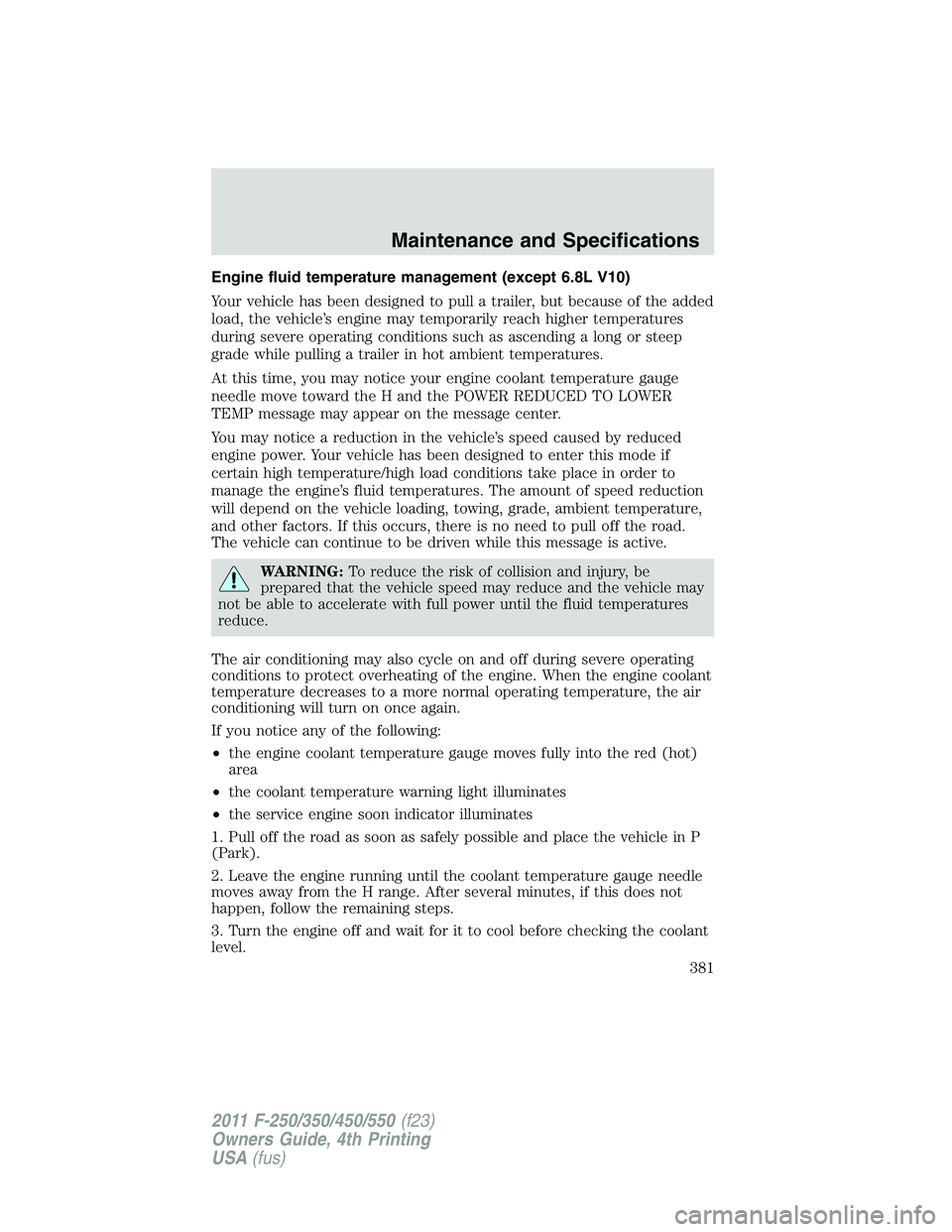 FORD F450 2011  Owners Manual Engine fluid temperature management (except 6.8L V10)
Your vehicle has been designed to pull a trailer, but because of the added
load, the vehicle’s engine may temporarily reach higher temperatures
