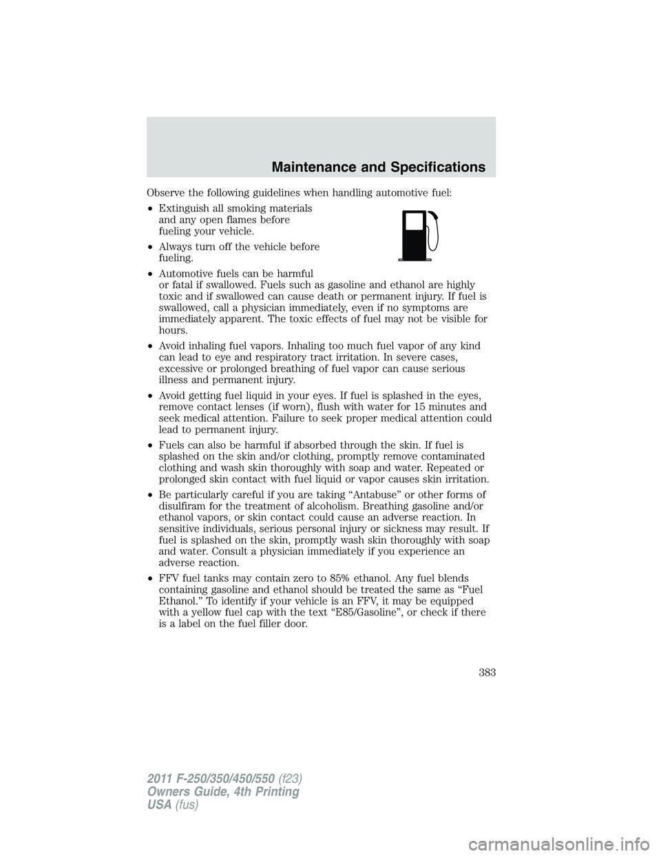 FORD F450 2011  Owners Manual Observe the following guidelines when handling automotive fuel:
• Extinguish all smoking materials
and any open flames before
fueling your vehicle.
• Always turn off the vehicle before
fueling.
