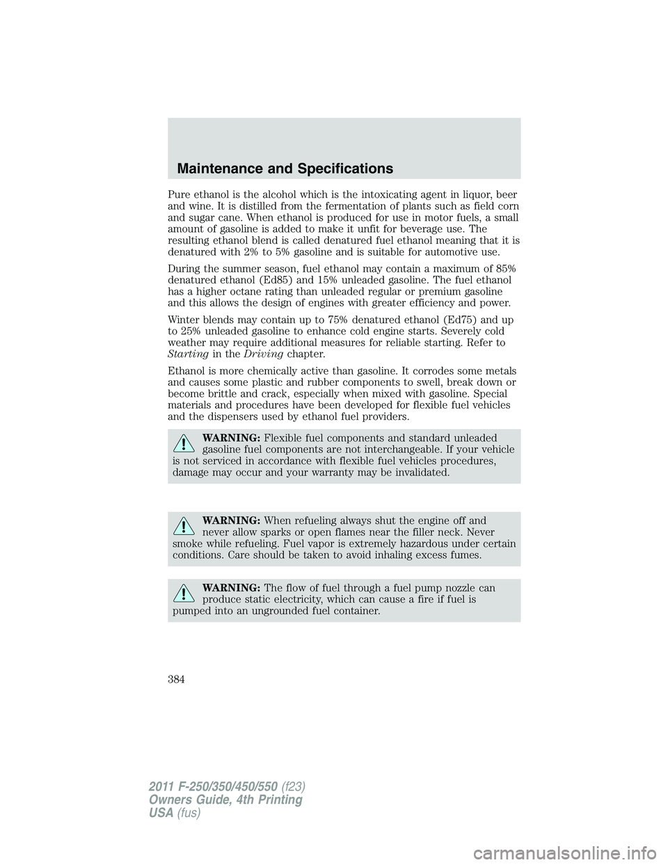 FORD F450 2011  Owners Manual Pure ethanol is the alcohol which is the intoxicating agent in liquor, beer
and wine. It is distilled from the fermentation of plants such as field corn
and sugar cane. When ethanol is produced for us