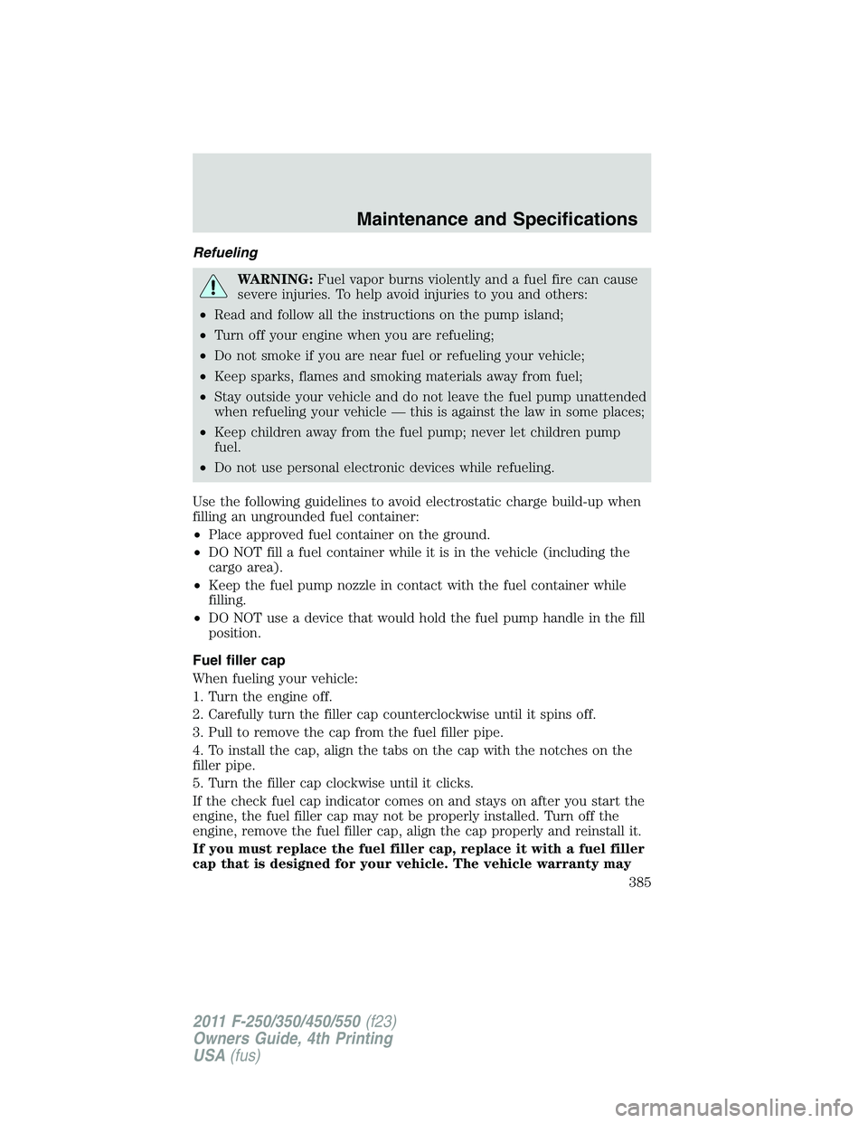 FORD F450 2011  Owners Manual Refueling
WARNING: Fuel vapor burns violently and a fuel fire can cause
severe injuries. To help avoid injuries to you and others:
• Read and follow all the instructions on the pump island;
• Turn