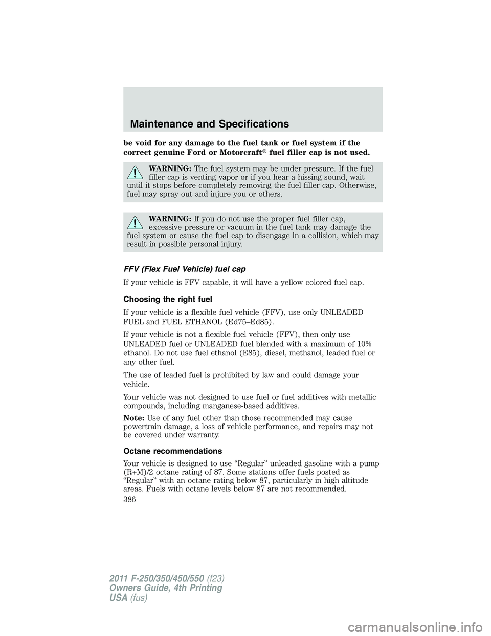 FORD F450 2011  Owners Manual be void for any damage to the fuel tank or fuel system if the
correct genuine Ford or Motorcraft  fuel filler cap is not used.
WARNING: The fuel system may be under pressure. If the fuel
filler cap i