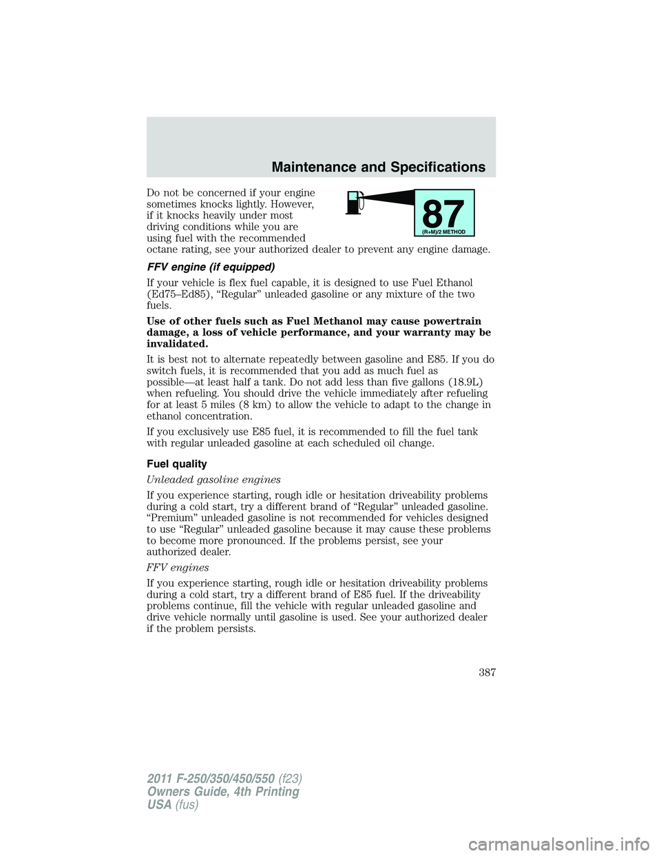 FORD F450 2011  Owners Manual Do not be concerned if your engine
sometimes knocks lightly. However,
if it knocks heavily under most
driving conditions while you are
using fuel with the recommended
octane rating, see your authorize