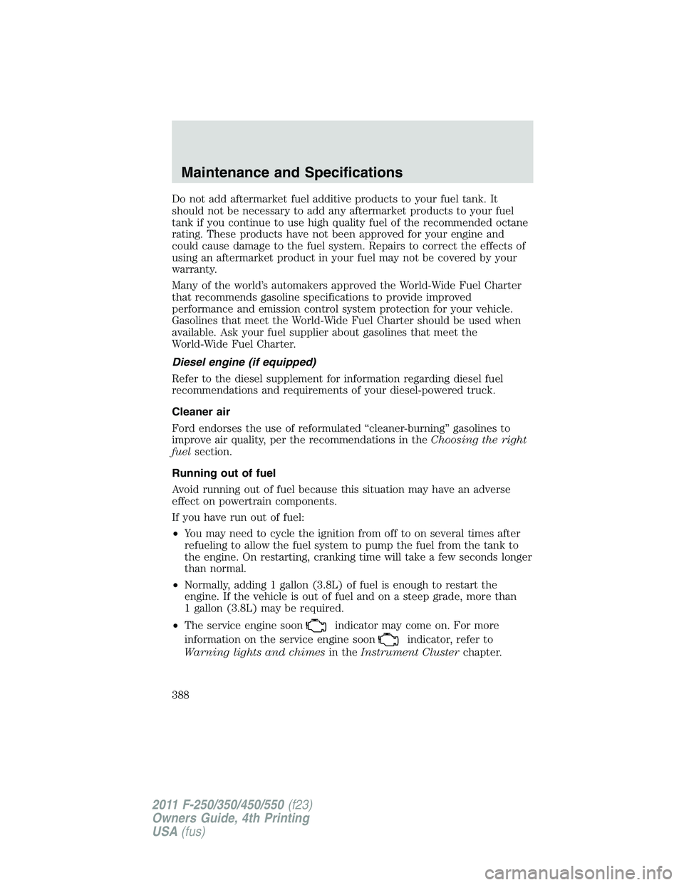 FORD F450 2011  Owners Manual Do not add aftermarket fuel additive products to your fuel tank. It
should not be necessary to add any aftermarket products to your fuel
tank if you continue to use high quality fuel of the recommende