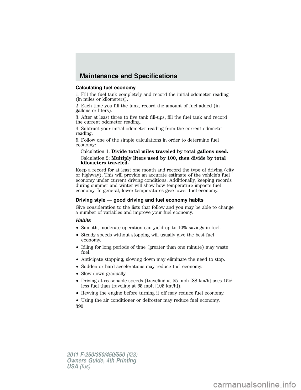 FORD F450 2011  Owners Manual Calculating fuel economy
1. Fill the fuel tank completely and record the initial odometer reading
(in miles or kilometers).
2. Each time you fill the tank, record the amount of fuel added (in
gallons 