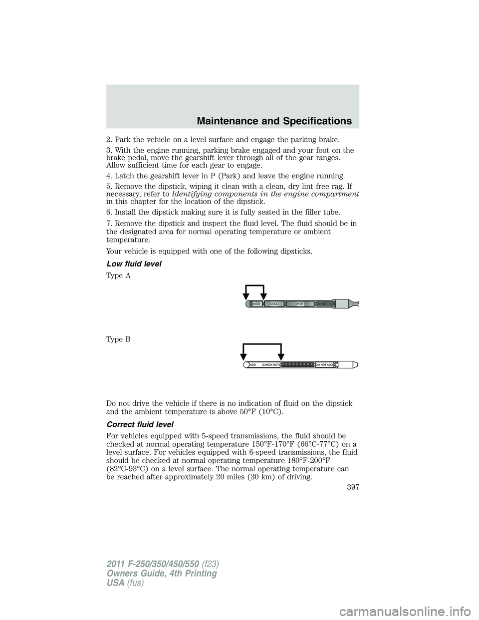 FORD F450 2011  Owners Manual 2. Park the vehicle on a level surface and engage the parking brake.
3. With the engine running, parking brake engaged and your foot on the
brake pedal, move the gearshift lever through all of the gea