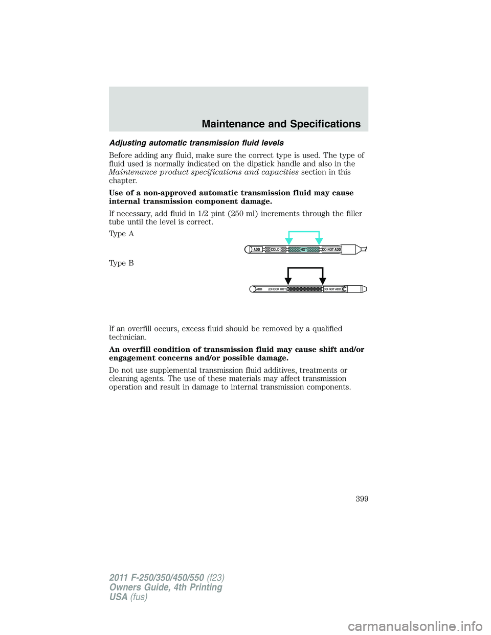FORD F450 2011  Owners Manual Adjusting automatic transmission fluid levels
Before adding any fluid, make sure the correct type is used. The type of
fluid used is normally indicated on the dipstick handle and also in the
Maintenan