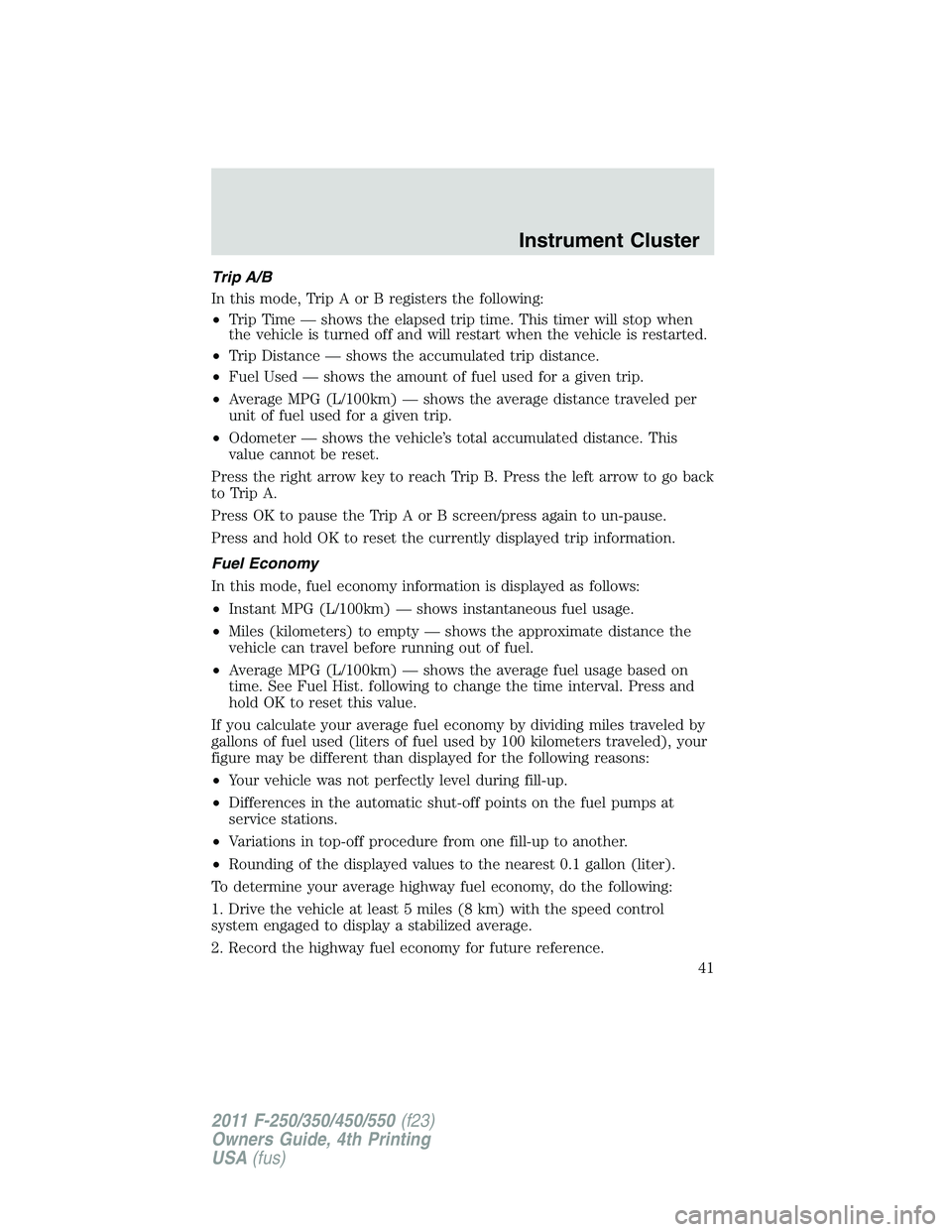 FORD F450 2011 Service Manual Trip A/B
In this mode, Trip A or B registers the following:
• Trip Time — shows the elapsed trip time. This timer will stop when
the vehicle is turned off and will restart when the vehicle is rest FORD F450 2011 Service Manual Trip A/B
In this mode, Trip A or B registers the following:
• Trip Time — shows the elapsed trip time. This timer will stop when
the vehicle is turned off and will restart when the vehicle is rest