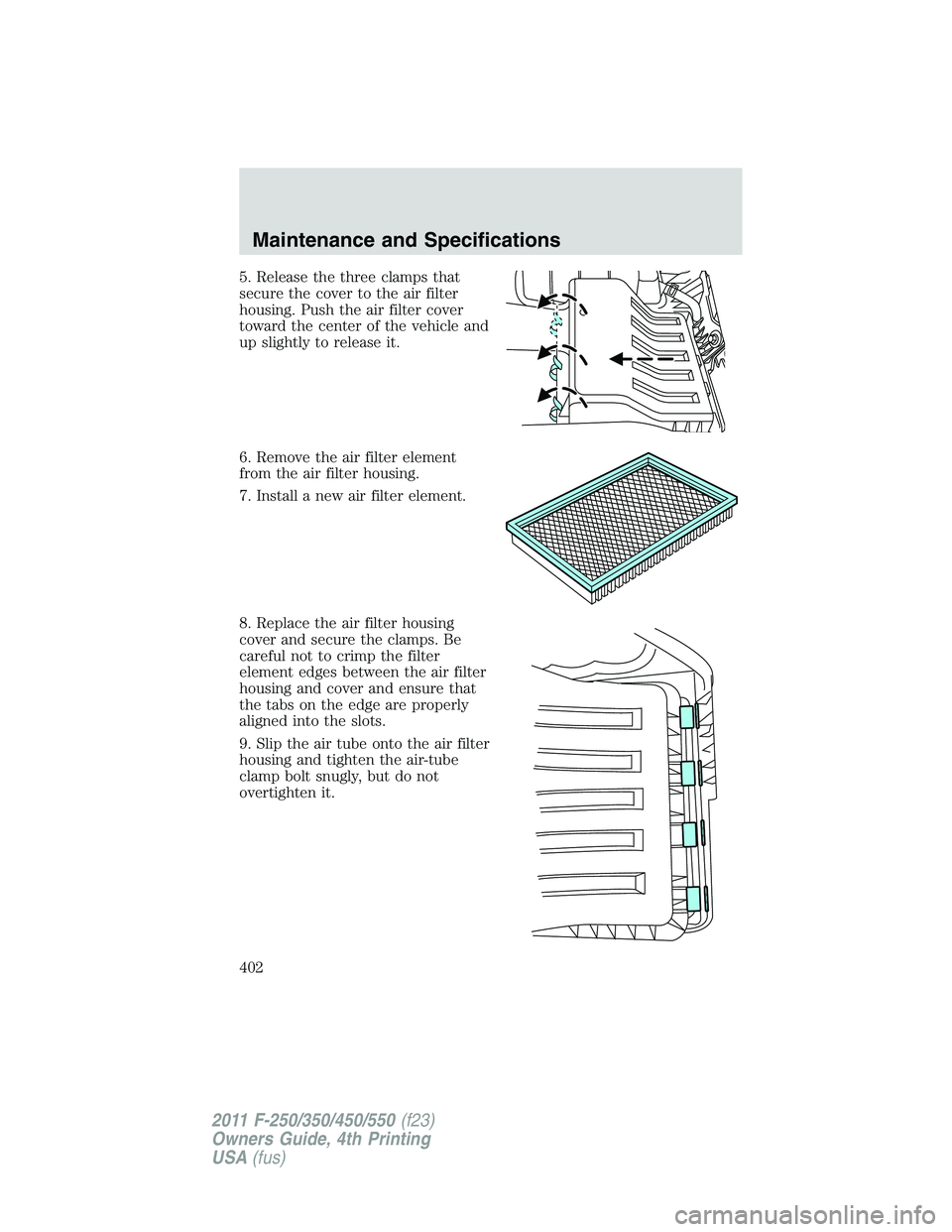 FORD F450 2011  Owners Manual 5. Release the three clamps that
secure the cover to the air filter
housing. Push the air filter cover
toward the center of the vehicle and
up slightly to release it.
6. Remove the air filter element
