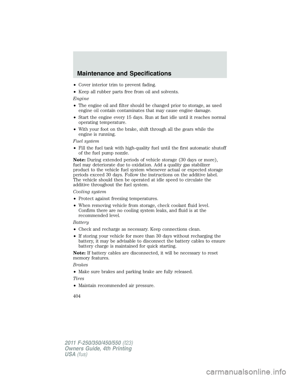 FORD F450 2011  Owners Manual • Cover interior trim to prevent fading.
• Keep all rubber parts free from oil and solvents.
Engine
• The engine oil and filter should be changed prior to storage, as used
engine oil contain con