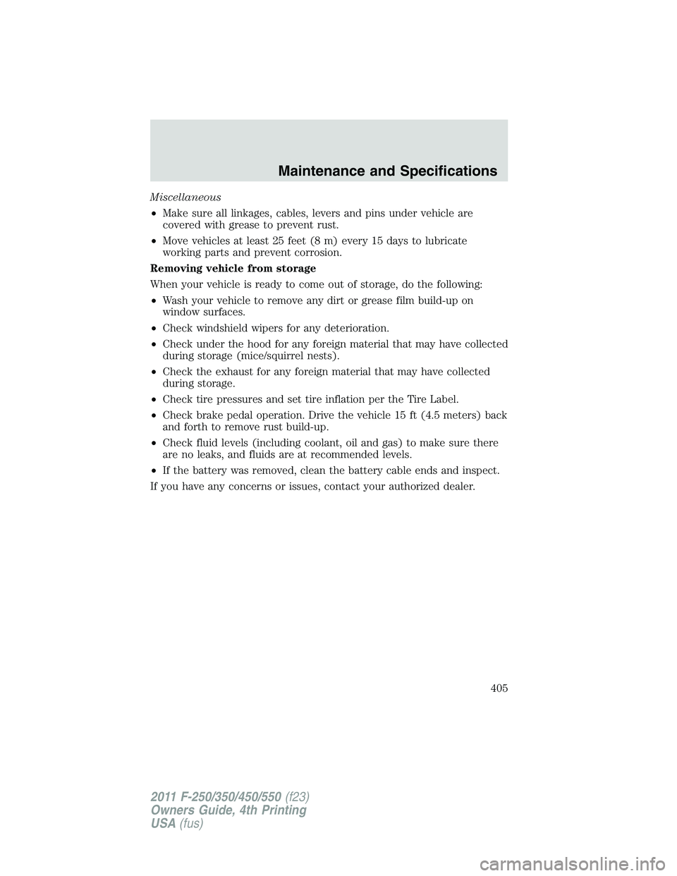 FORD F450 2011  Owners Manual Miscellaneous
• Make sure all linkages, cables, levers and pins under vehicle are
covered with grease to prevent rust.
• Move vehicles at least 25 feet (8 m) every 15 days to lubricate
working par