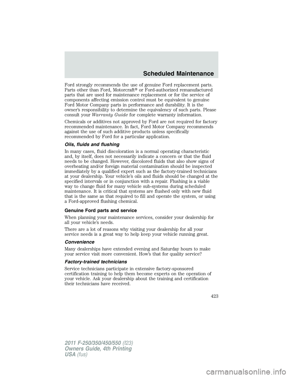 FORD F450 2011  Owners Manual Ford strongly recommends the use of genuine Ford replacement parts.
Parts other than Ford, Motorcraft  or Ford-authorized remanufactured
parts that are used for maintenance replacement or for the ser