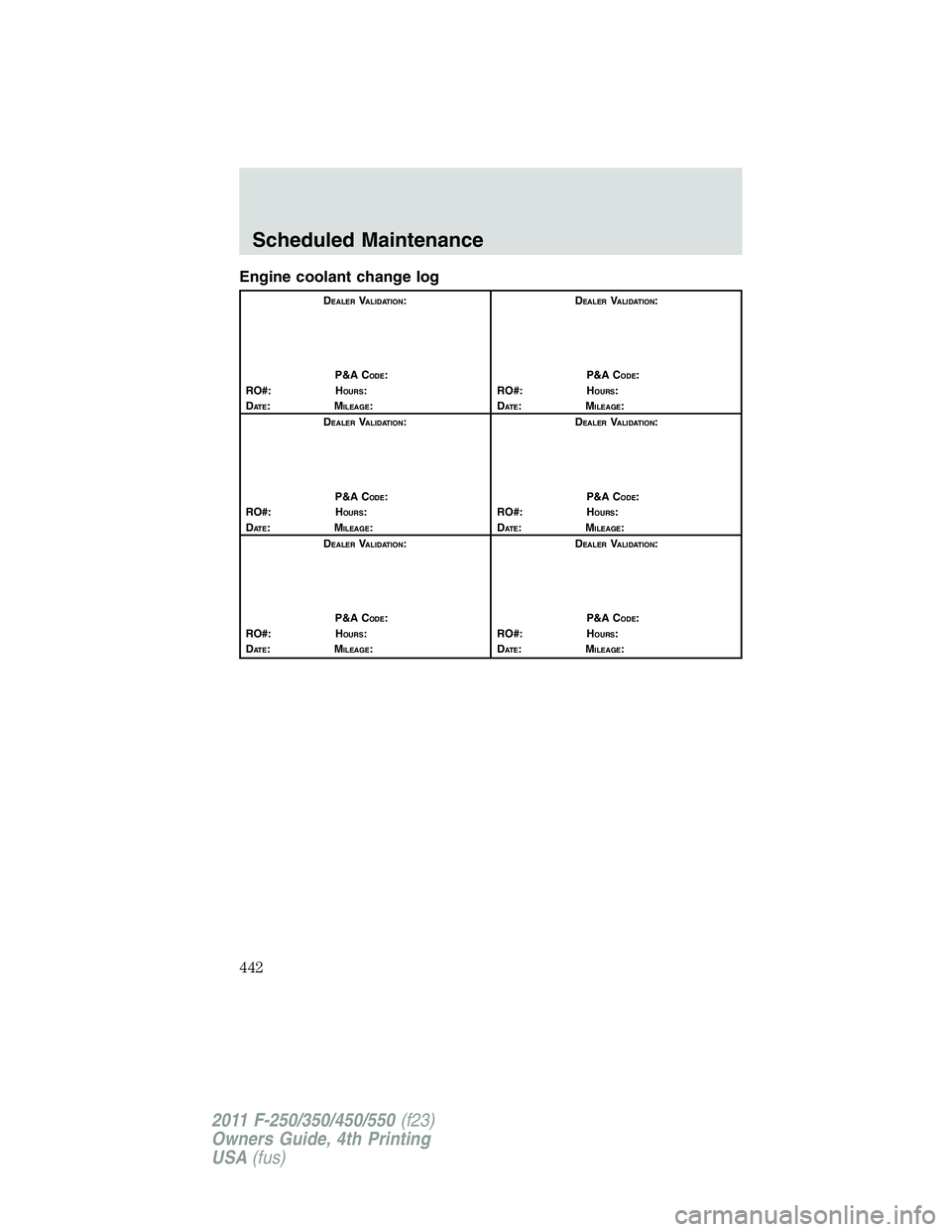 FORD F450 2011  Owners Manual Engine coolant change log D EALER
V ALIDATION
:
P&A C ODE
:
RO#: H OURS
:
D AT E
:M ILEAGE
: D EALER
V ALIDATION
:
P&A C ODE
:
RO#: H OURS
:
D AT E
:M ILEAGE
:
D EALER
V ALIDATION
:
P&A C ODE
:
RO#: H