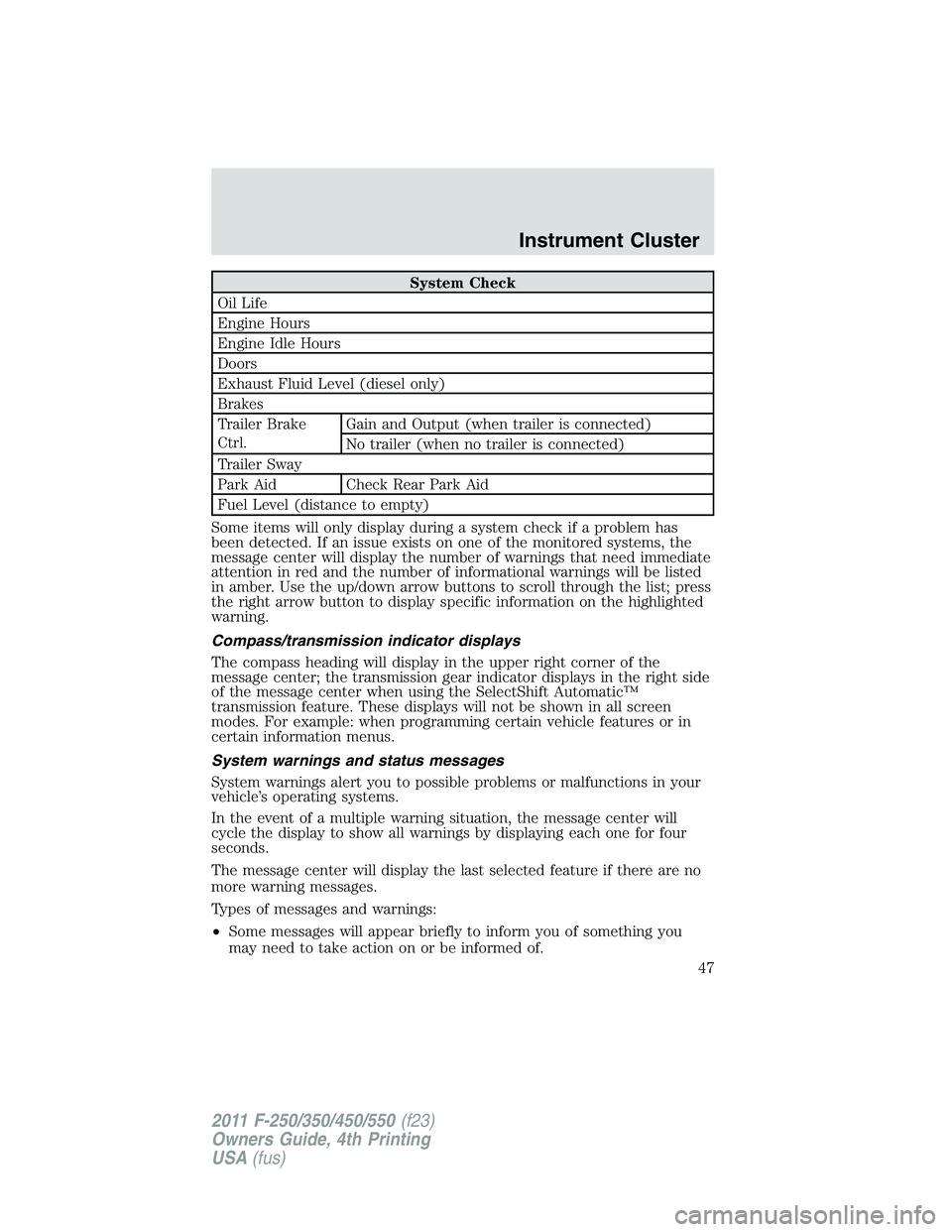 FORD F450 2011 Service Manual System Check
Oil Life
Engine Hours
Engine Idle Hours
Doors
Exhaust Fluid Level (diesel only)
Brakes
Trailer Brake
Ctrl. Gain and Output (when trailer is connected)
No trailer (when no trailer is conne FORD F450 2011 Service Manual System Check
Oil Life
Engine Hours
Engine Idle Hours
Doors
Exhaust Fluid Level (diesel only)
Brakes
Trailer Brake
Ctrl. Gain and Output (when trailer is connected)
No trailer (when no trailer is conne