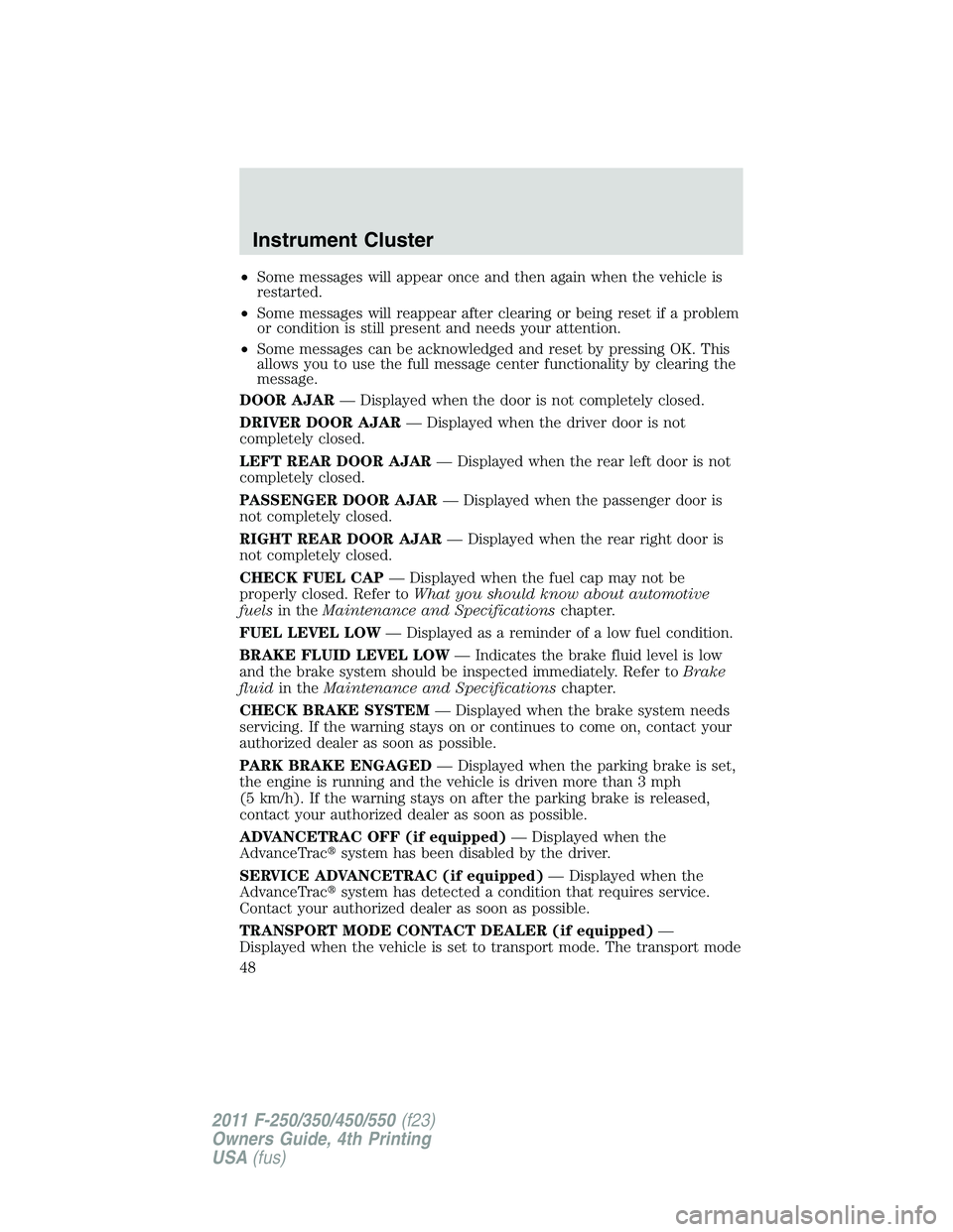 FORD F450 2011 Owners Manual • Some messages will appear once and then again when the vehicle is
restarted.
• Some messages will reappear after clearing or being reset if a problem
or condition is still present and needs your FORD F450 2011 Owners Manual • Some messages will appear once and then again when the vehicle is
restarted.
• Some messages will reappear after clearing or being reset if a problem
or condition is still present and needs your