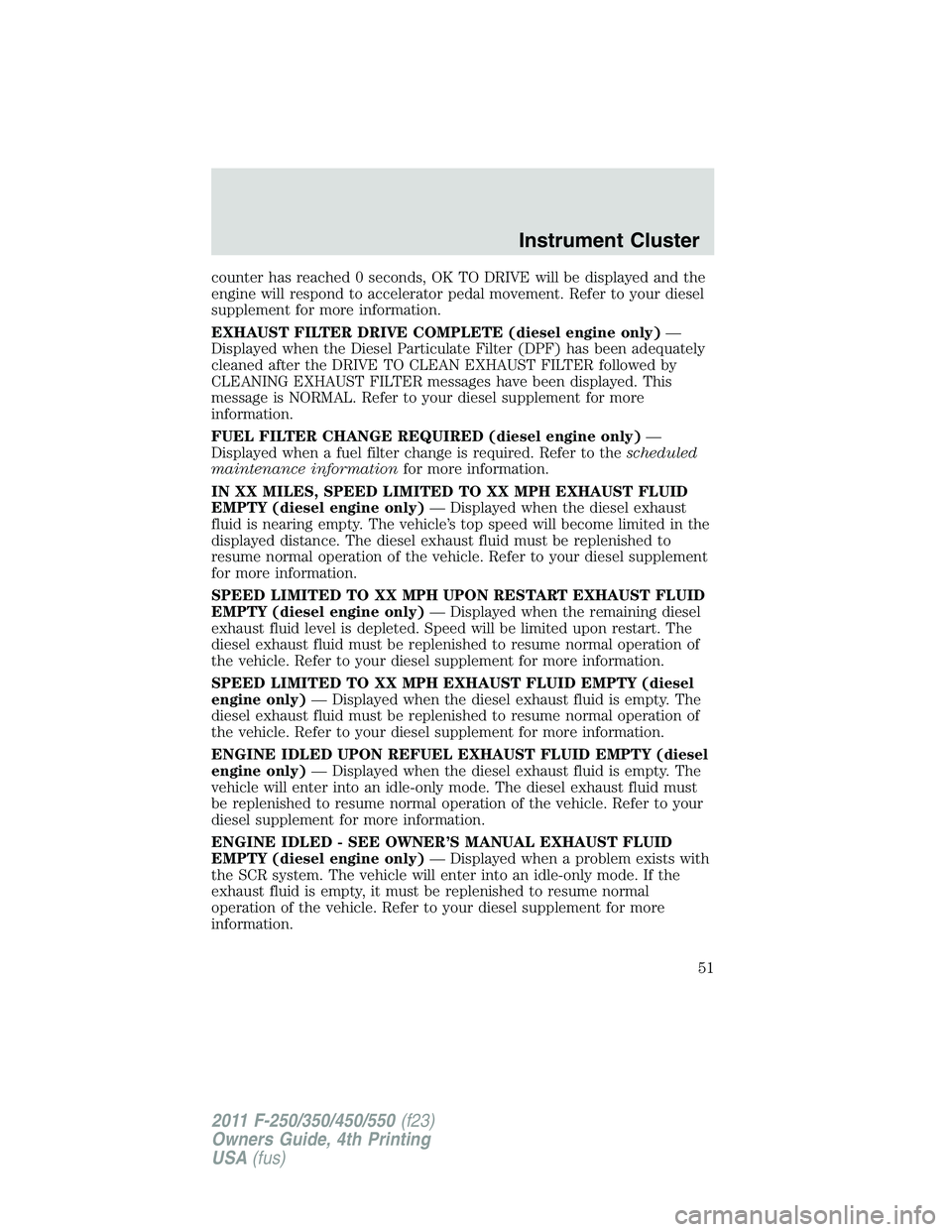 FORD F450 2011 Workshop Manual counter has reached 0 seconds, OK TO DRIVE will be displayed and the
engine will respond to accelerator pedal movement. Refer to your diesel
supplement for more information.
EXHAUST FILTER DRIVE COMPL