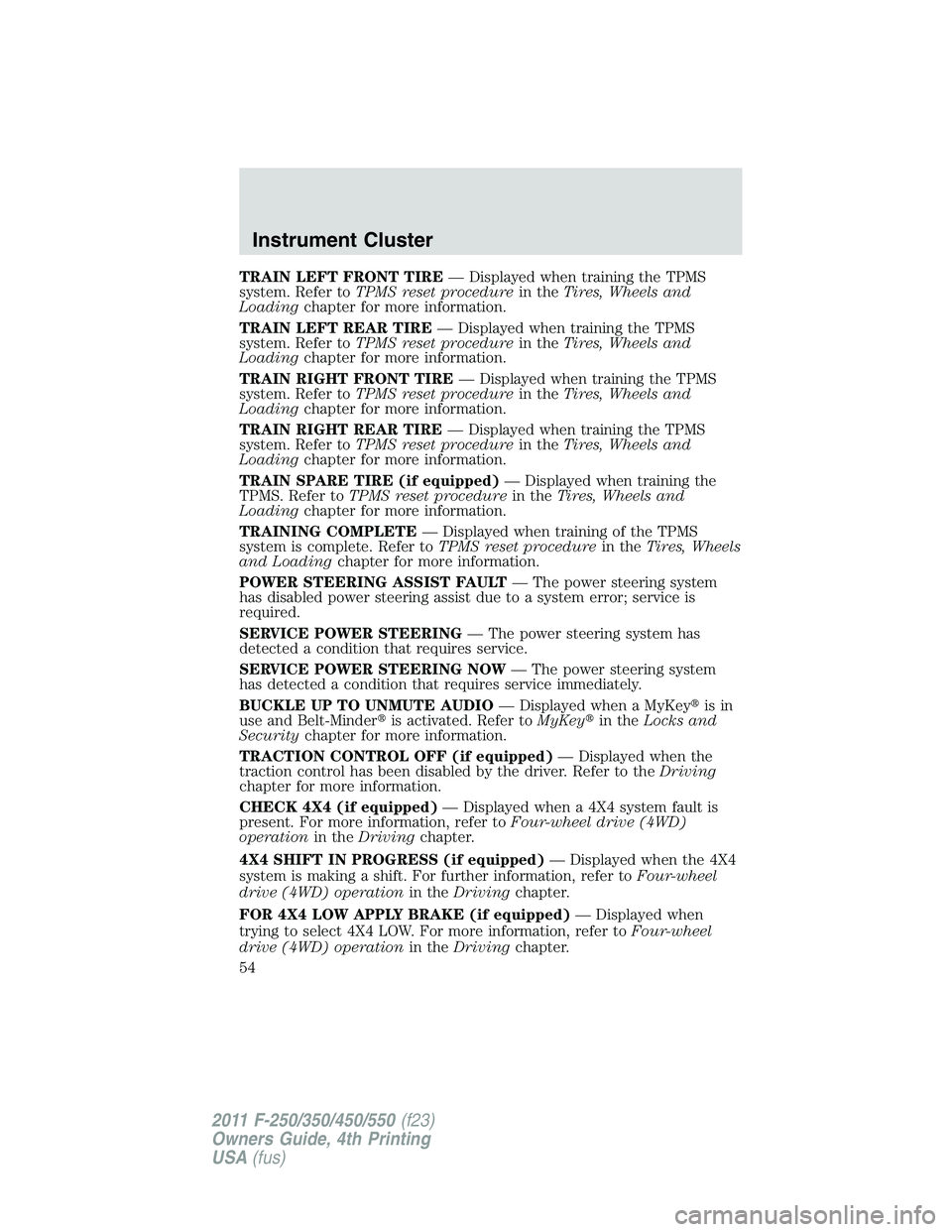 FORD F450 2011 Owners Manual TRAIN LEFT FRONT TIRE — Displayed when training the TPMS
system. Refer to TPMS reset procedure in the Tires, Wheels and
Loading chapter for more information.
TRAIN LEFT REAR TIRE — Displayed when FORD F450 2011 Owners Manual TRAIN LEFT FRONT TIRE — Displayed when training the TPMS
system. Refer to TPMS reset procedure in the Tires, Wheels and
Loading chapter for more information.
TRAIN LEFT REAR TIRE — Displayed when