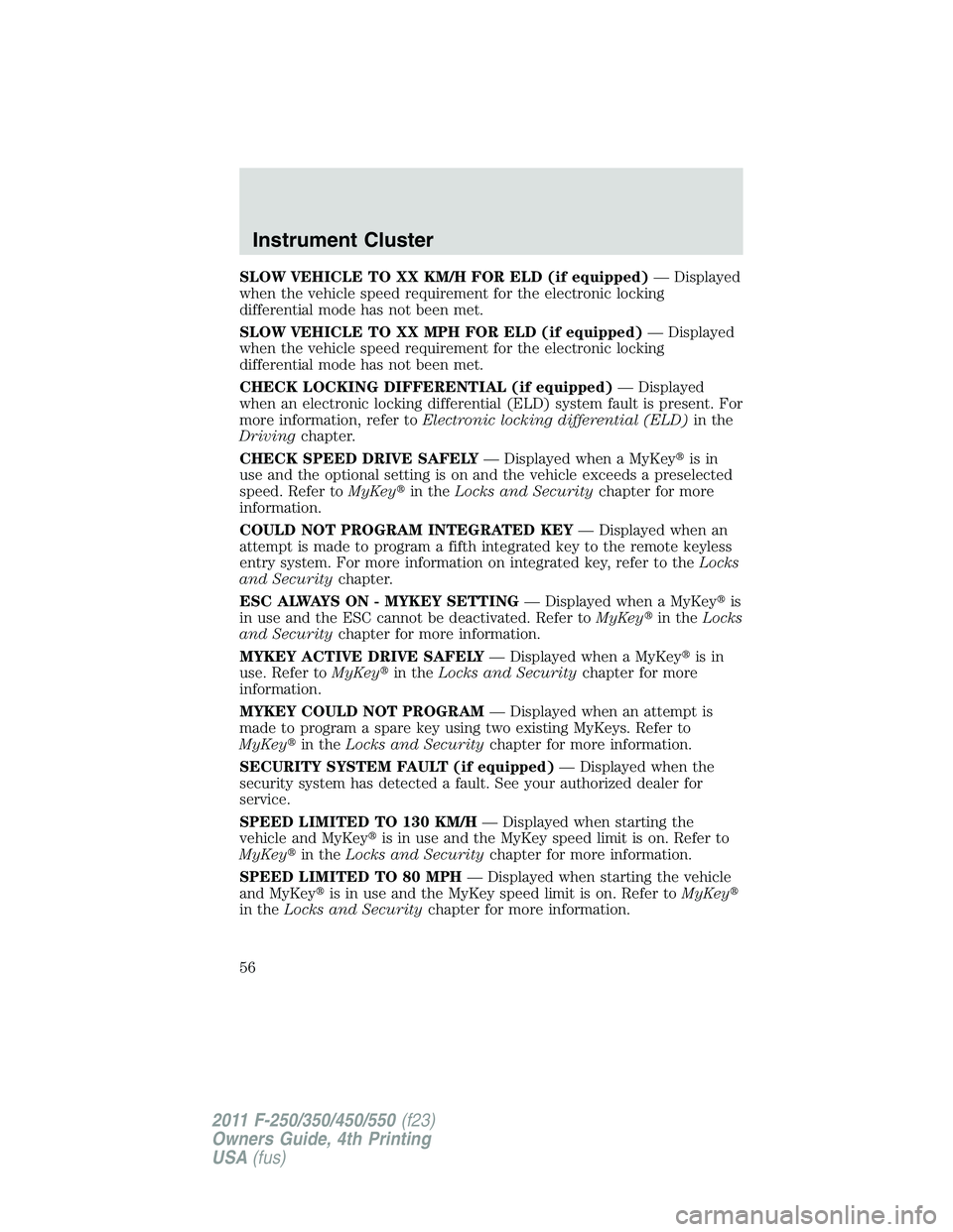 FORD F450 2011 Workshop Manual SLOW VEHICLE TO XX KM/H FOR ELD (if equipped) — Displayed
when the vehicle speed requirement for the electronic locking
differential mode has not been met.
SLOW VEHICLE TO XX MPH FOR ELD (if equippe