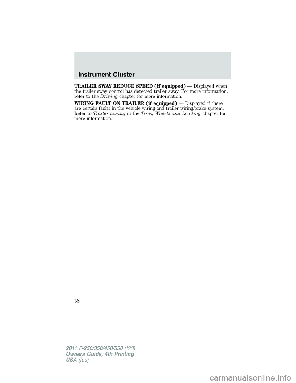 FORD F450 2011 Workshop Manual TRAILER SWAY REDUCE SPEED (if equipped) — Displayed when
the trailer sway control has detected trailer sway. For more information,
refer to the Driving chapter for more information.
WIRING FAULT ON 