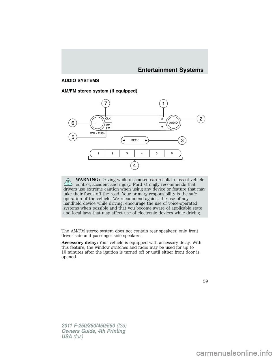 FORD F450 2011 Workshop Manual AUDIO SYSTEMS
AM/FM stereo system (if equipped)
WARNING: Driving while distracted can result in loss of vehicle
control, accident and injury. Ford strongly recommends that
drivers use extreme caution 