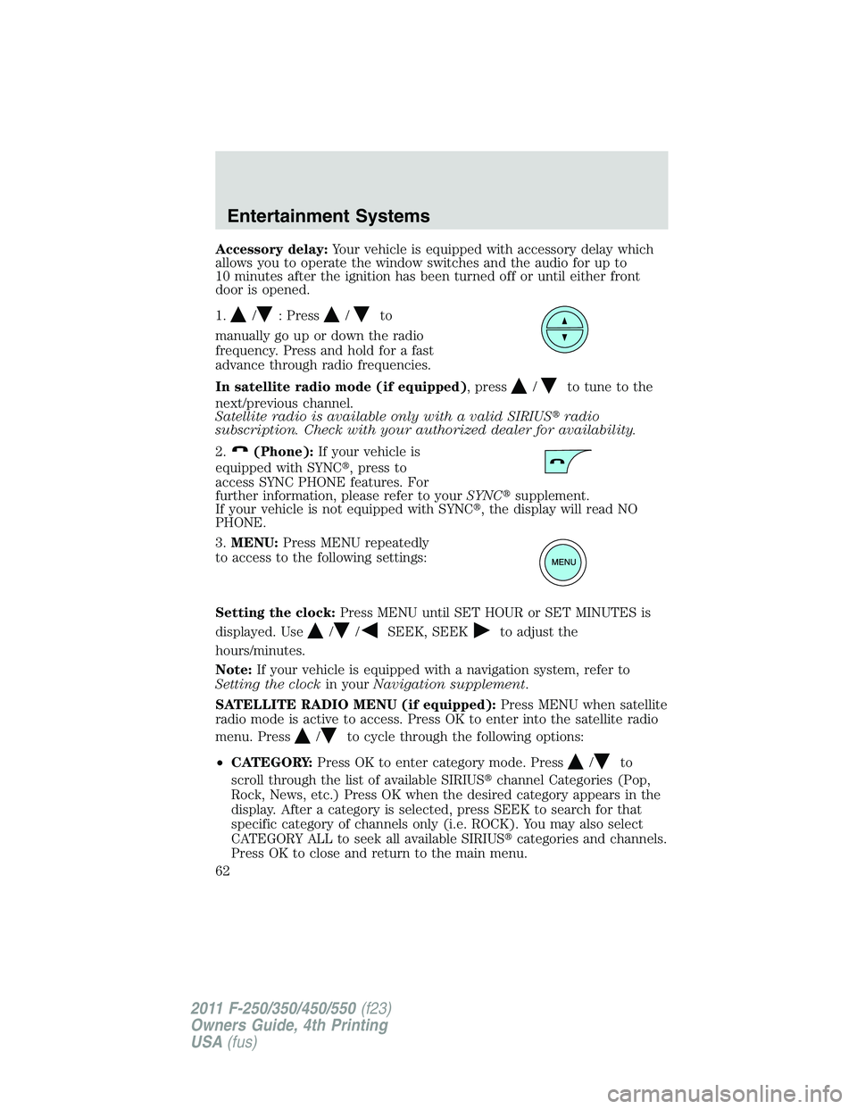 FORD F450 2011  Owners Manual Accessory delay: Your vehicle is equipped with accessory delay which
allows you to operate the window switches and the audio for up to
10 minutes after the ignition has been turned off or until either