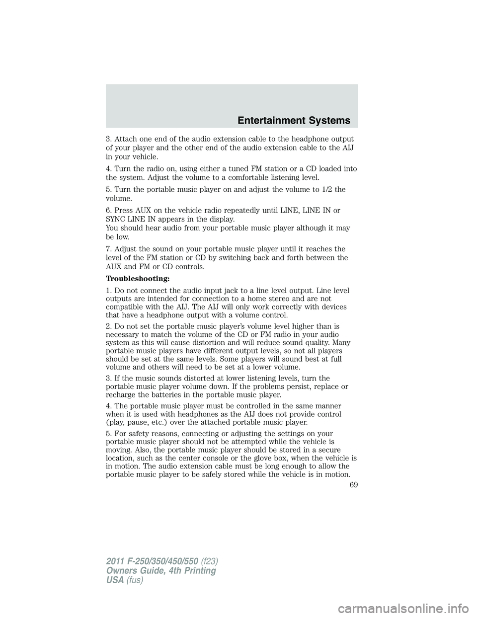 FORD F450 2011 Repair Manual 3. Attach one end of the audio extension cable to the headphone output
of your player and the other end of the audio extension cable to the AIJ
in your vehicle.
4. Turn the radio on, using either a tu FORD F450 2011 Repair Manual 3. Attach one end of the audio extension cable to the headphone output
of your player and the other end of the audio extension cable to the AIJ
in your vehicle.
4. Turn the radio on, using either a tu