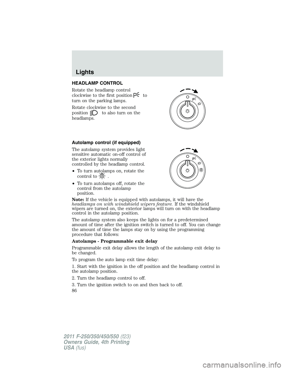 FORD F450 2011  Owners Manual HEADLAMP CONTROL
Rotate the headlamp control
clockwise to the first position to
turn on the parking lamps.
Rotate clockwise to the second
position to also turn on the
headlamps.
Autolamp control (if e