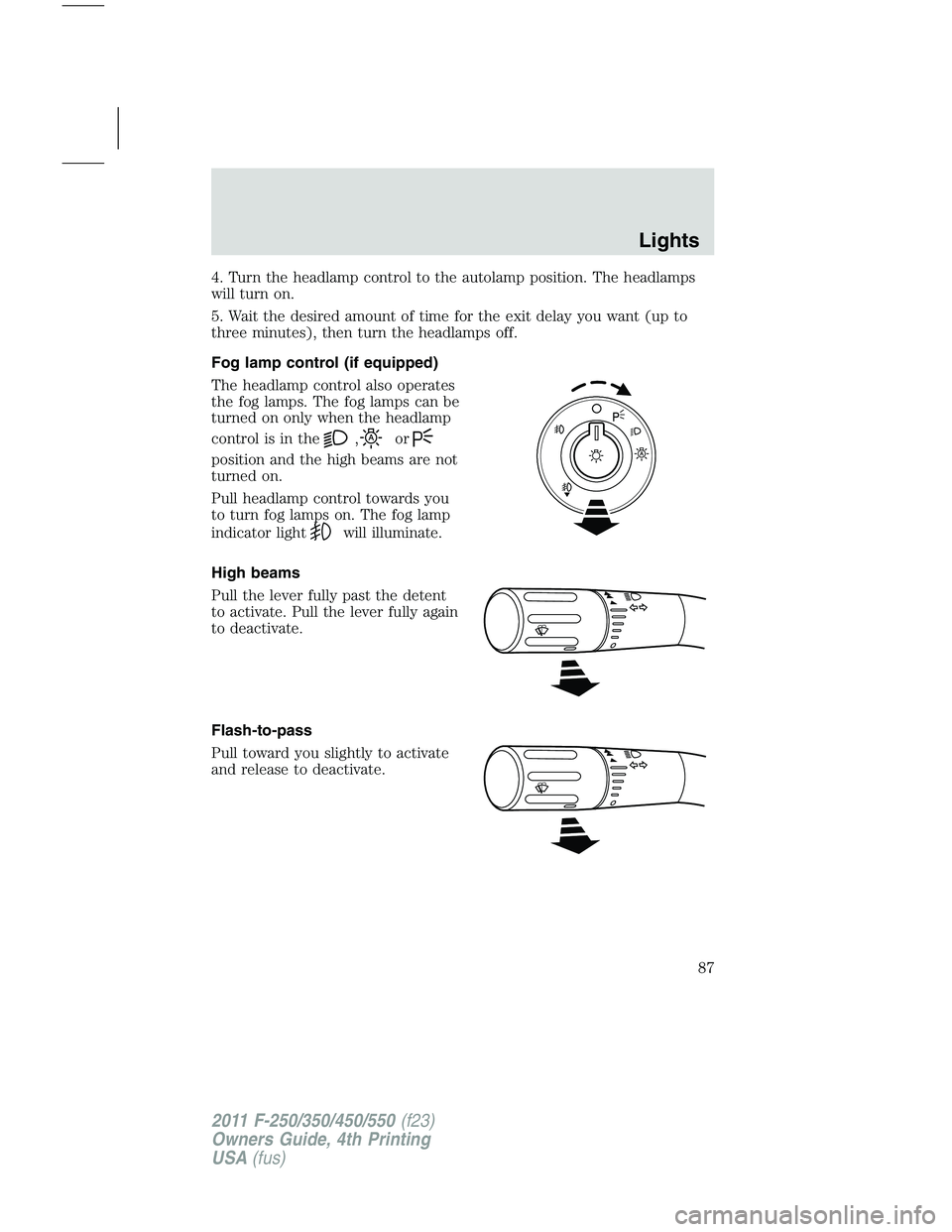 FORD F450 2011 Manual Online 4. Turn the headlamp control to the autolamp position. The headlamps
will turn on.
5. Wait the desired amount of time for the exit delay you want (up to
three minutes), then turn the headlamps off.
Fo FORD F450 2011 Manual Online 4. Turn the headlamp control to the autolamp position. The headlamps
will turn on.
5. Wait the desired amount of time for the exit delay you want (up to
three minutes), then turn the headlamps off.
Fo