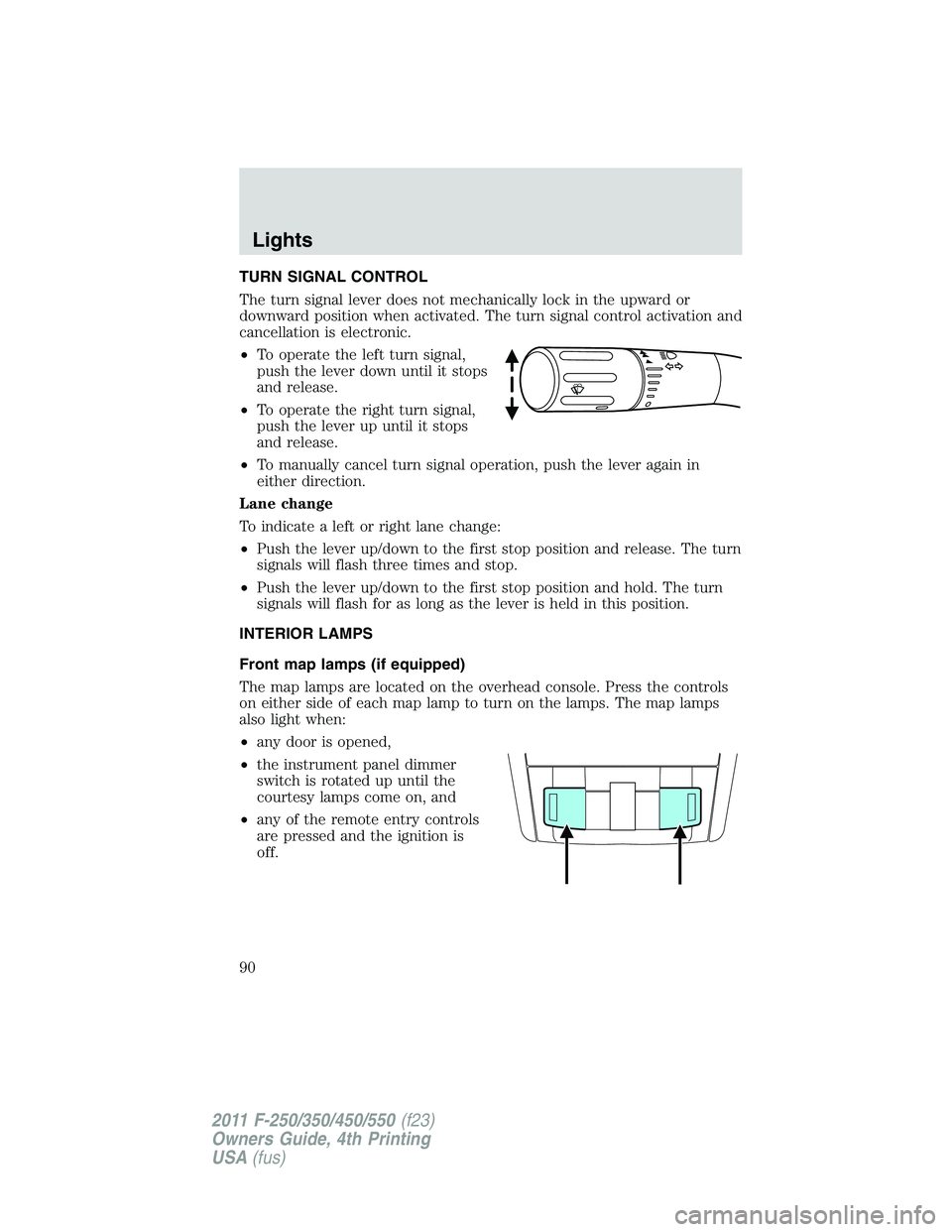 FORD F450 2011 Manual Online TURN SIGNAL CONTROL
The turn signal lever does not mechanically lock in the upward or
downward position when activated. The turn signal control activation and
cancellation is electronic.
• To operat FORD F450 2011 Manual Online TURN SIGNAL CONTROL
The turn signal lever does not mechanically lock in the upward or
downward position when activated. The turn signal control activation and
cancellation is electronic.
• To operat