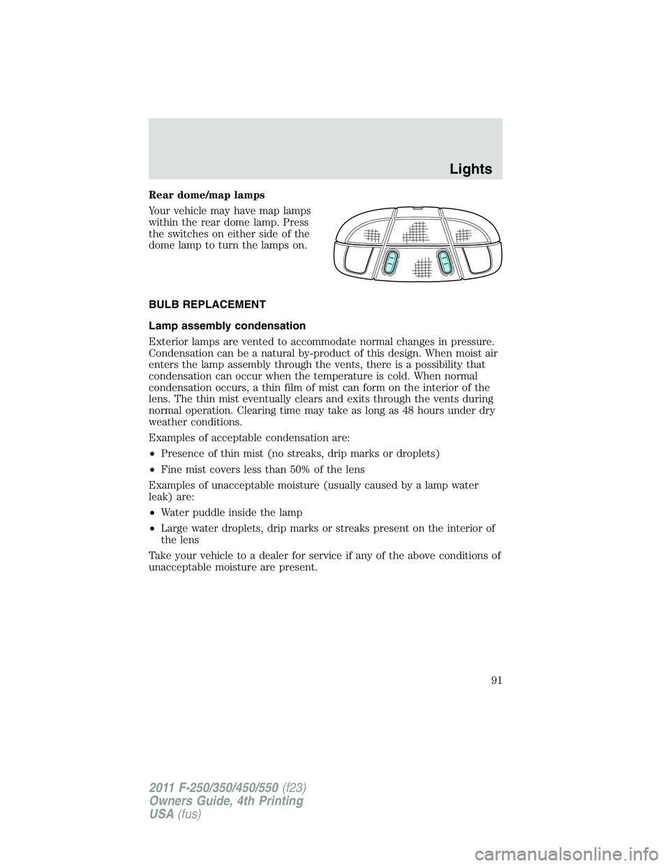 FORD F450 2011 Owners Manual Rear dome/map lamps
Your vehicle may have map lamps
within the rear dome lamp. Press
the switches on either side of the
dome lamp to turn the lamps on.
BULB REPLACEMENT
Lamp assembly condensation
Exte FORD F450 2011 Owners Manual Rear dome/map lamps
Your vehicle may have map lamps
within the rear dome lamp. Press
the switches on either side of the
dome lamp to turn the lamps on.
BULB REPLACEMENT
Lamp assembly condensation
Exte