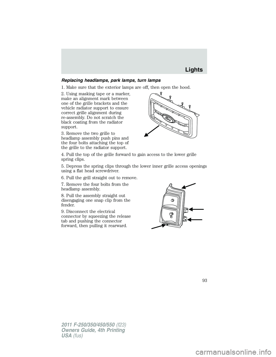 FORD F450 2011  Owners Manual Replacing headlamps, park lamps, turn lamps
1. Make sure that the exterior lamps are off, then open the hood.
2. Using masking tape or a marker,
make an alignment mark between
one of the grille bracke