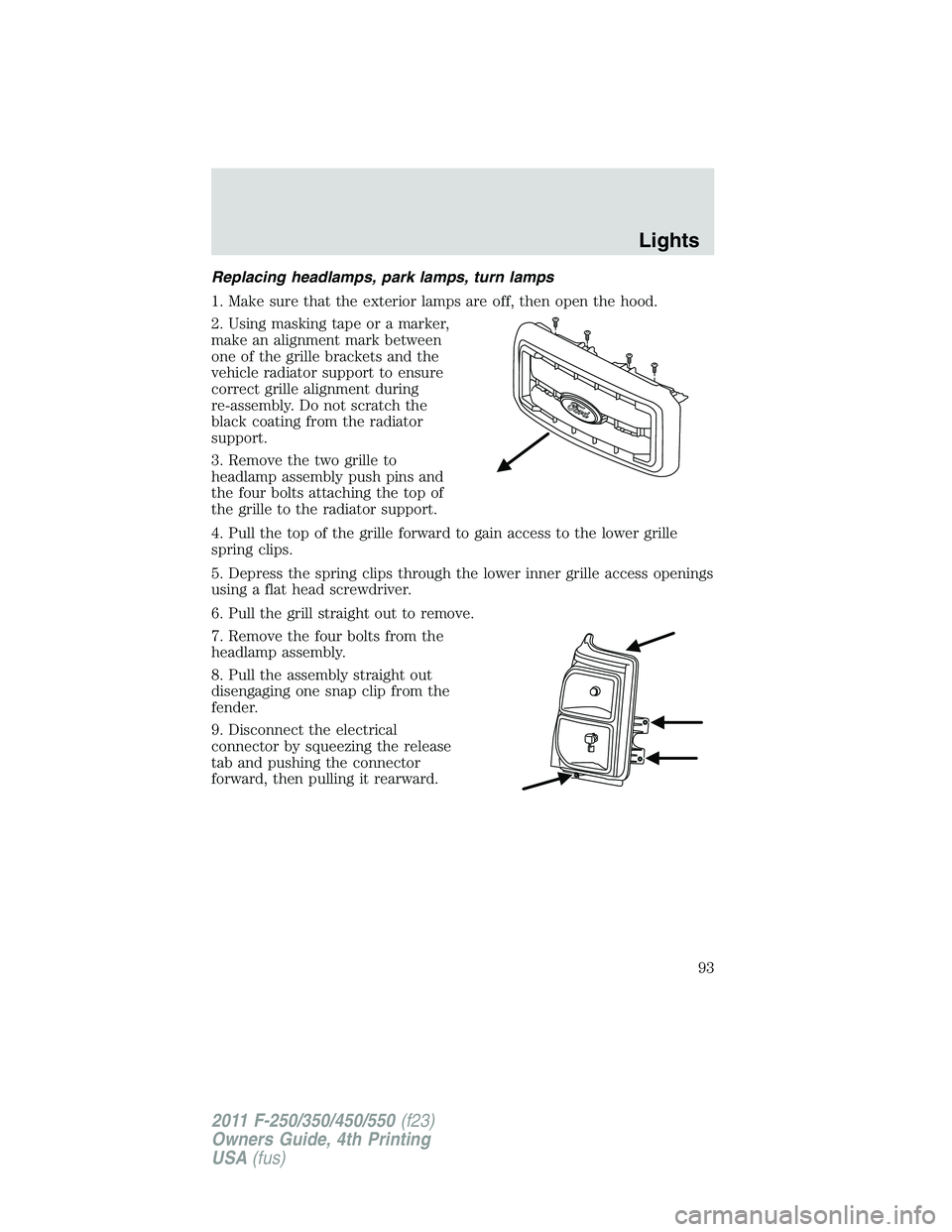 FORD F450 2011 Owners Manual Replacing headlamps, park lamps, turn lamps
1. Make sure that the exterior lamps are off, then open the hood.
2. Using masking tape or a marker,
make an alignment mark between
one of the grille bracke FORD F450 2011 Owners Manual Replacing headlamps, park lamps, turn lamps
1. Make sure that the exterior lamps are off, then open the hood.
2. Using masking tape or a marker,
make an alignment mark between
one of the grille bracke