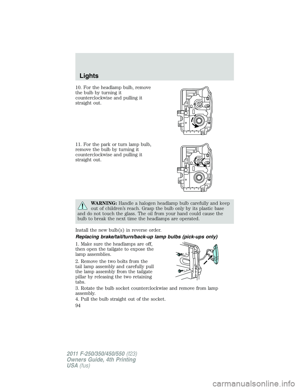 FORD F450 2011 Owners Manual 10. For the headlamp bulb, remove
the bulb by turning it
counterclockwise and pulling it
straight out.
11. For the park or turn lamp bulb,
remove the bulb by turning it
counterclockwise and pulling it FORD F450 2011 Owners Manual 10. For the headlamp bulb, remove
the bulb by turning it
counterclockwise and pulling it
straight out.
11. For the park or turn lamp bulb,
remove the bulb by turning it
counterclockwise and pulling it