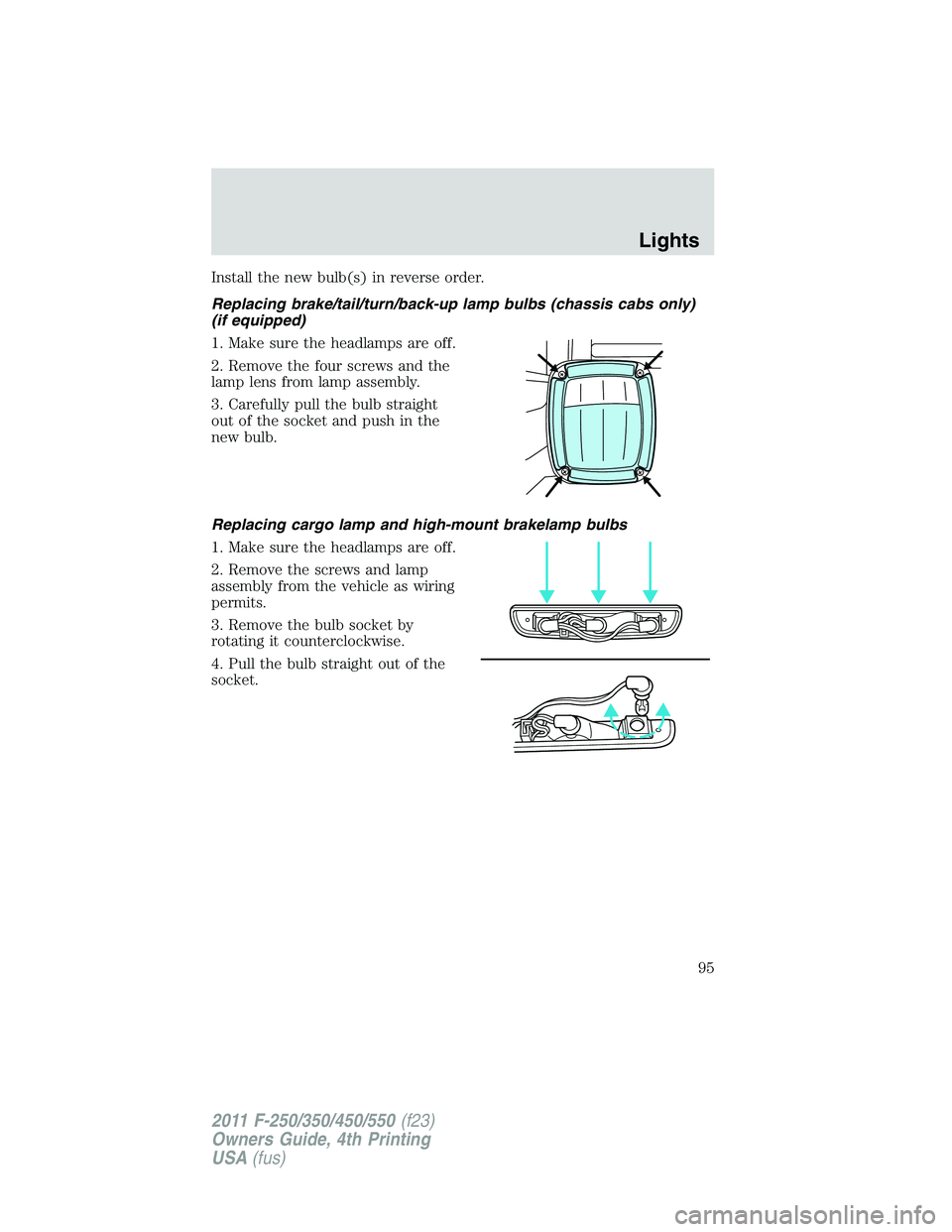 FORD F450 2011 Owners Manual Install the new bulb(s) in reverse order.
Replacing brake/tail/turn/back-up lamp bulbs (chassis cabs only)
(if equipped)
1. Make sure the headlamps are off.
2. Remove the four screws and the
lamp lens FORD F450 2011 Owners Manual Install the new bulb(s) in reverse order.
Replacing brake/tail/turn/back-up lamp bulbs (chassis cabs only)
(if equipped)
1. Make sure the headlamps are off.
2. Remove the four screws and the
lamp lens