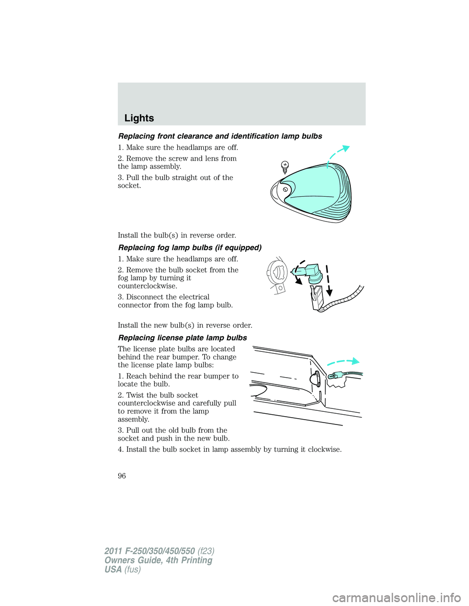 FORD F450 2011 Owners Manual Replacing front clearance and identification lamp bulbs
1. Make sure the headlamps are off.
2. Remove the screw and lens from
the lamp assembly.
3. Pull the bulb straight out of the
socket.
Install th FORD F450 2011 Owners Manual Replacing front clearance and identification lamp bulbs
1. Make sure the headlamps are off.
2. Remove the screw and lens from
the lamp assembly.
3. Pull the bulb straight out of the
socket.
Install th