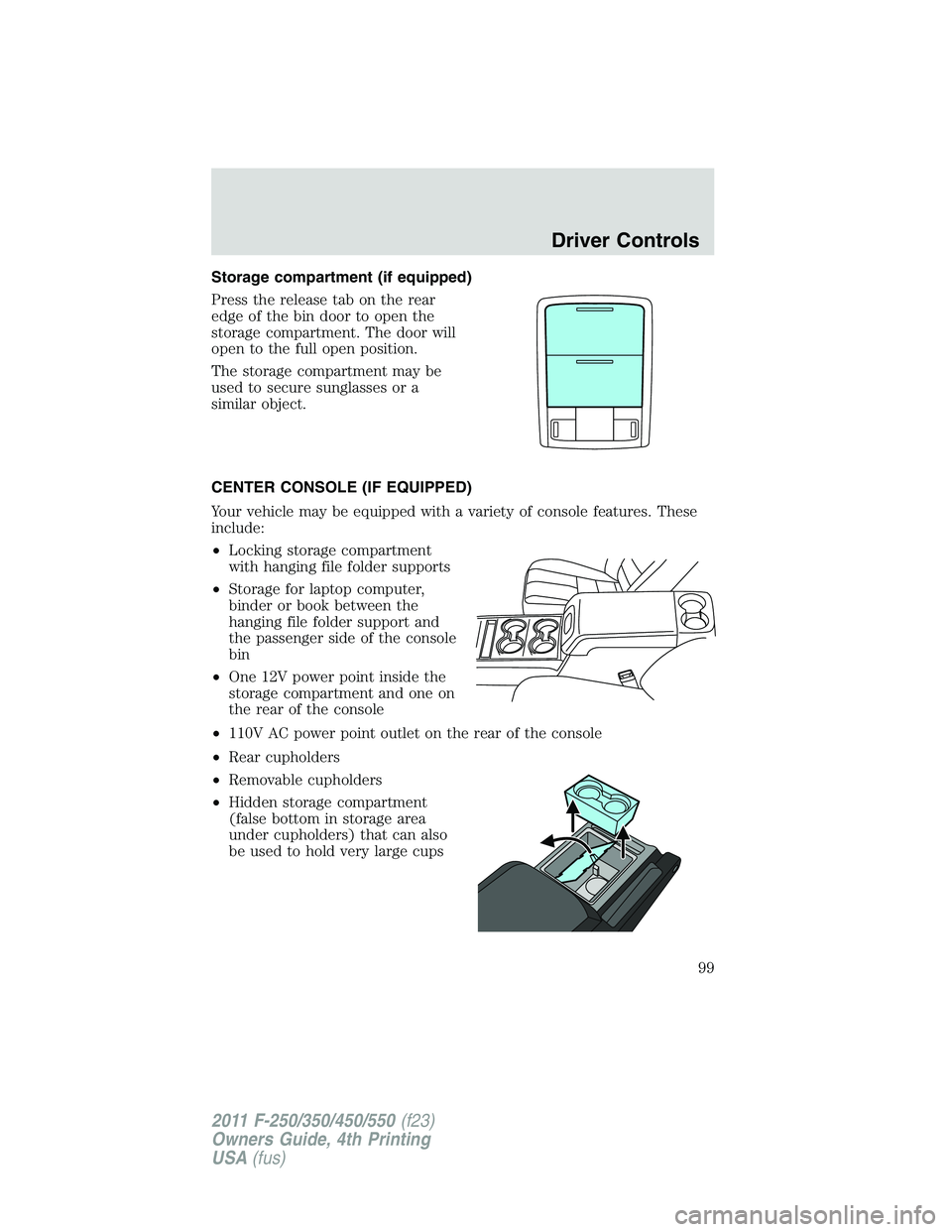 FORD F450 2011 Owners Manual Storage compartment (if equipped)
Press the release tab on the rear
edge of the bin door to open the
storage compartment. The door will
open to the full open position.
The storage compartment may be
u FORD F450 2011 Owners Manual Storage compartment (if equipped)
Press the release tab on the rear
edge of the bin door to open the
storage compartment. The door will
open to the full open position.
The storage compartment may be
u
