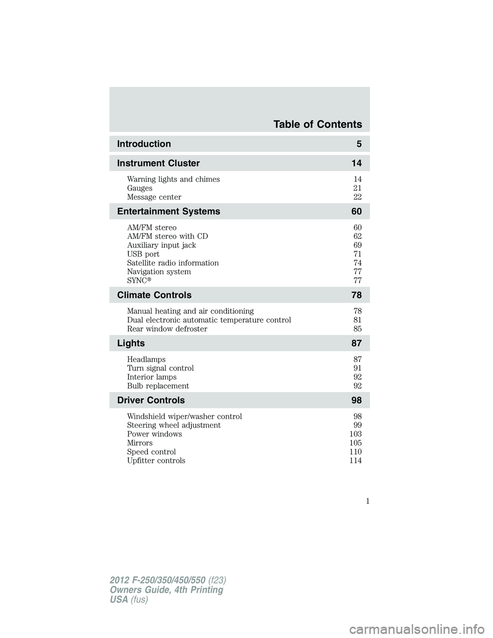 FORD F450 2012  Owners Manual Introduction 5
Instrument Cluster 14Warning lights and chimes 14
Gauges 21
Message center 22
Entertainment Systems 60AM/FM stereo 60
AM/FM stereo with CD 62
Auxiliary input jack 69
USB port 71
Satelli