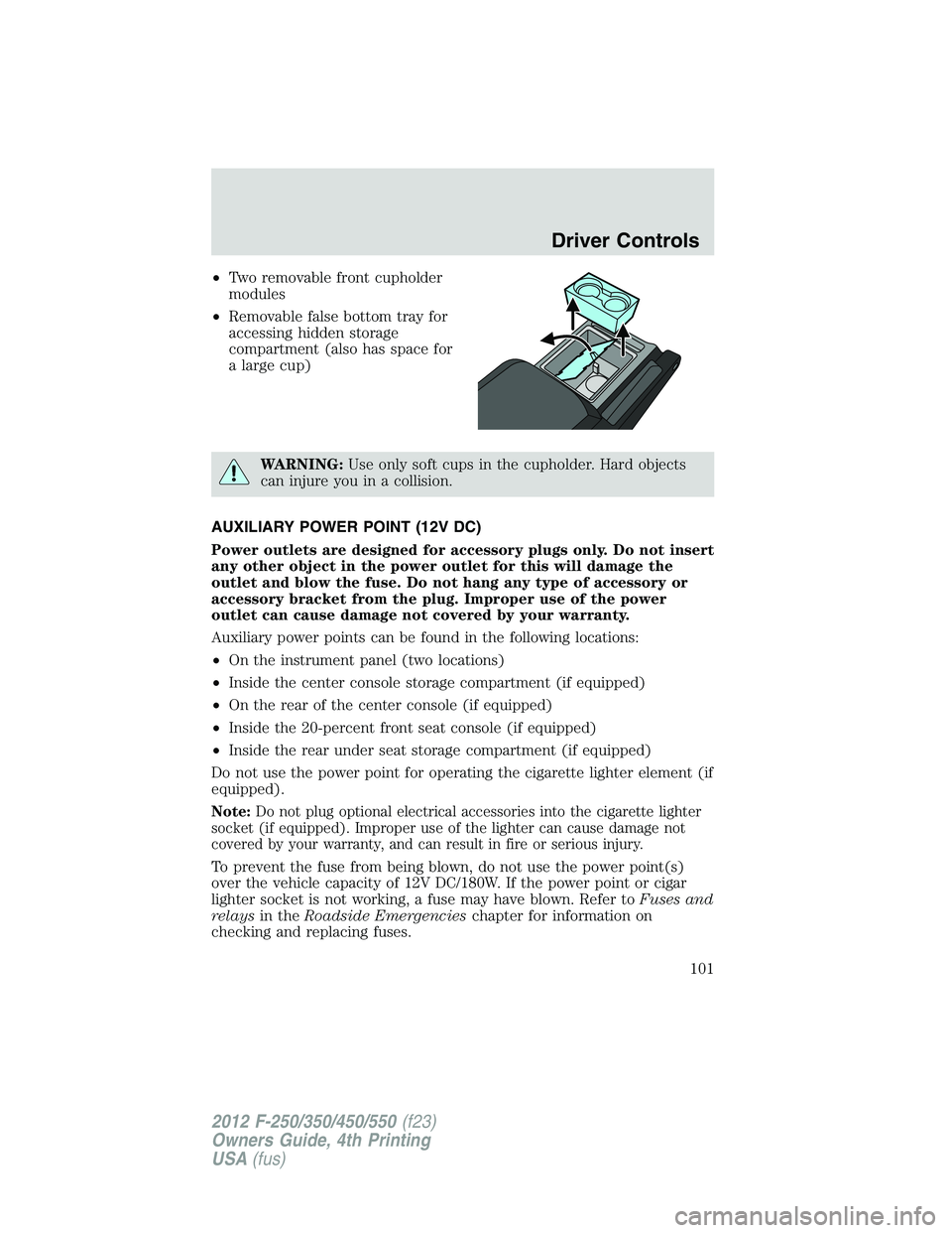 FORD F450 2012  Owners Manual • Two removable front cupholder
modules
• Removable false bottom tray for
accessing hidden storage
compartment (also has space for
a large cup)
WARNING: Use only soft cups in the cupholder. Hard o