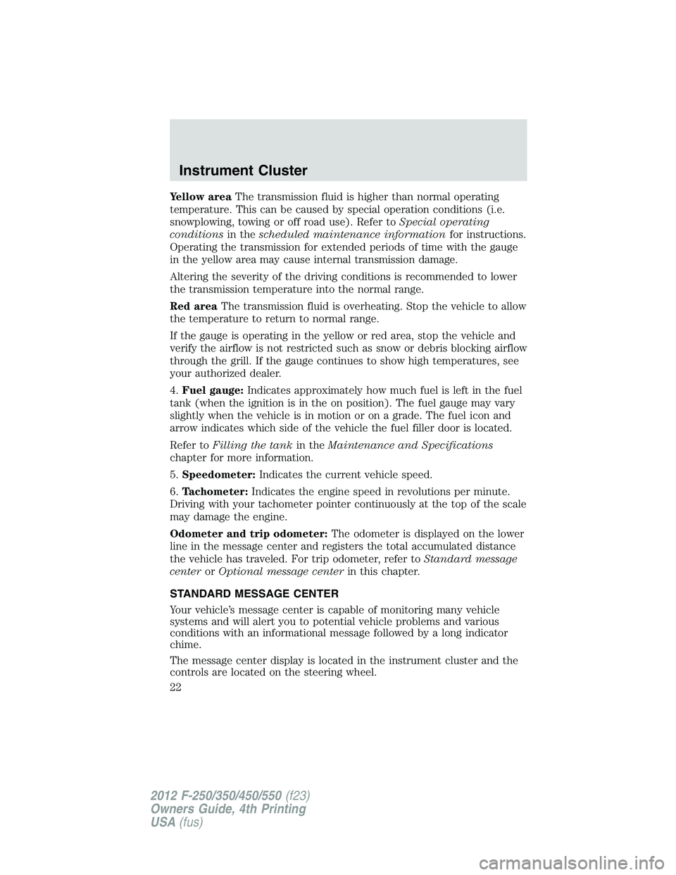FORD F450 2012  Owners Manual Yellow area The transmission fluid is higher than normal operating
temperature. This can be caused by special operation conditions (i.e.
snowplowing, towing or off road use). Refer to Special operatin