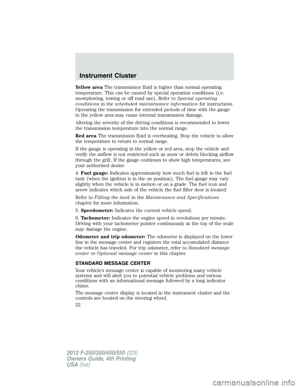 FORD F450 2012  Owners Manual Yellow area The transmission fluid is higher than normal operating
temperature. This can be caused by special operation conditions (i.e.
snowplowing, towing or off road use). Refer to Special operatin